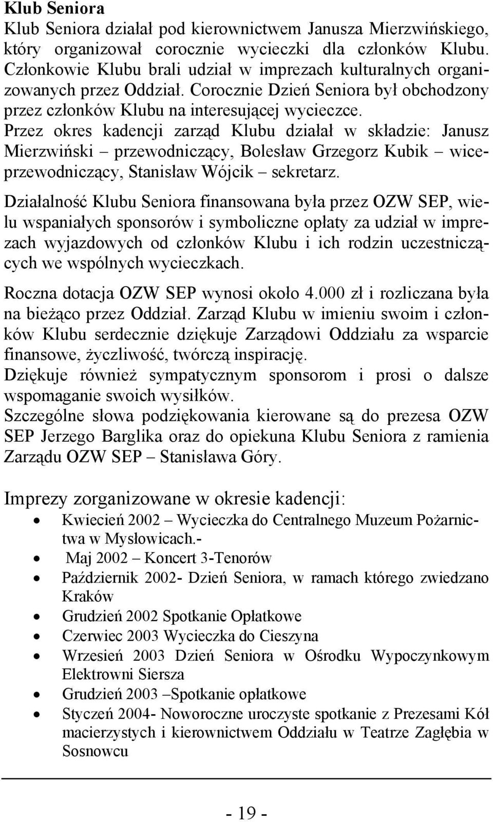 Przez okres kadencji zarząd Klubu działał w składzie: Janusz Mierzwiński przewodniczący, Bolesław Grzegorz Kubik wiceprzewodniczący, Stanisław Wójcik sekretarz.