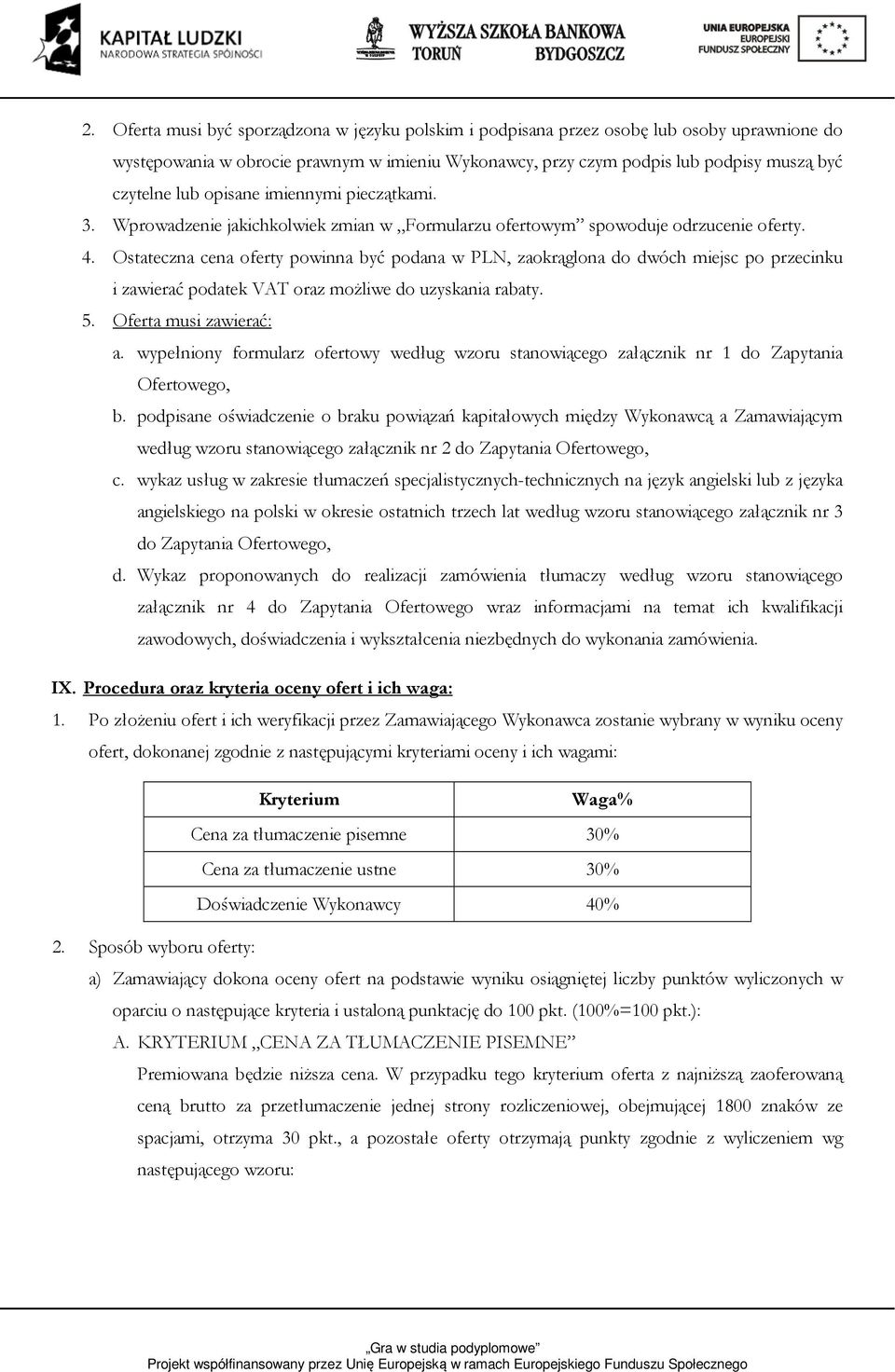 Ostateczna cena oferty powinna być podana w PLN, zaokrąglona do dwóch miejsc po przecinku i zawierać podatek VAT oraz możliwe do uzyskania rabaty. 5. Oferta musi zawierać: a.