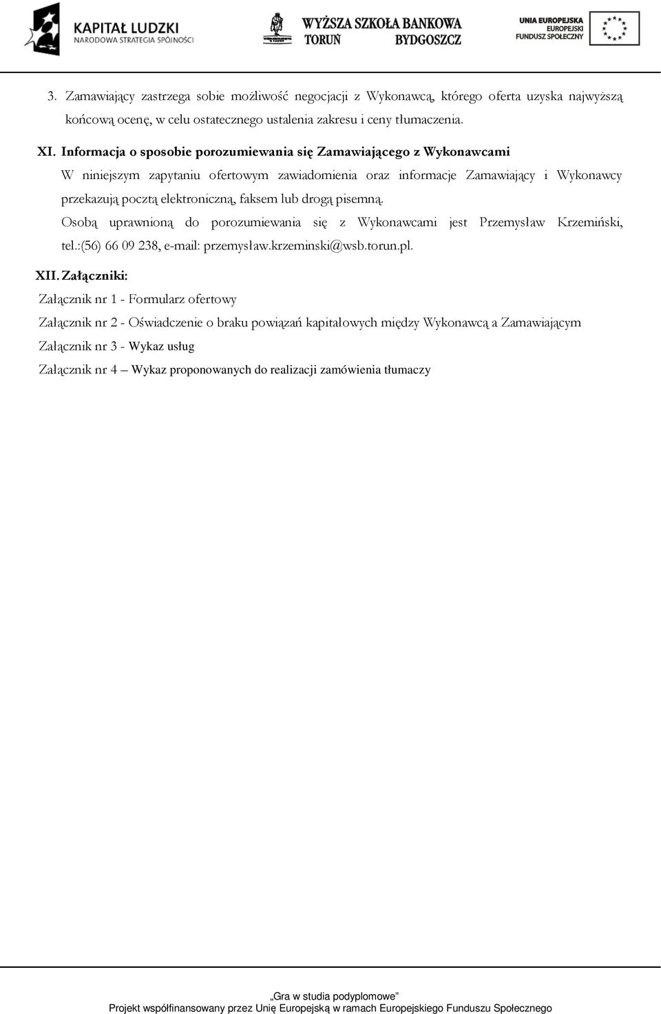 faksem lub drogą pisemną. Osobą uprawnioną do porozumiewania się z Wykonawcami jest Przemysław Krzemiński, tel.:(56) 6609238, e-mail: przemysław.krzeminski@wsb.torun.pl. XII.