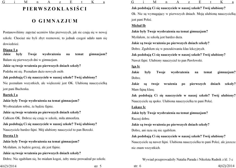 Jakie są twoje wrażenia po pierwszych dniach szkoły? Podoba mi się. Poznałam dużo nowych osób. Jak podobają Ci się nauczyciele w naszej szkole? Twój ulubiony?