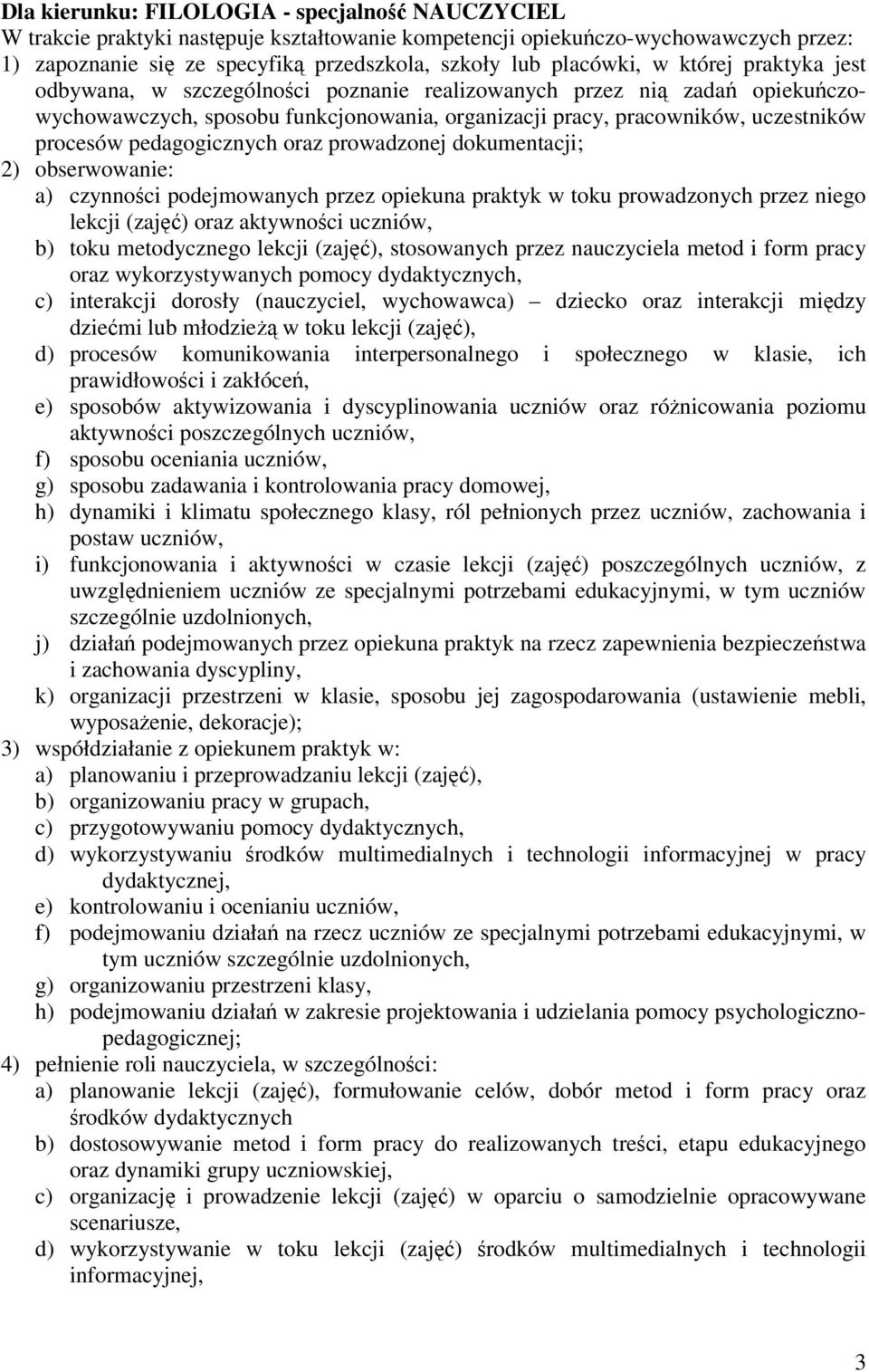 pedagogicznych oraz prowadzonej dokumentacji; 2) obserwowanie: a) czynności podejmowanych przez opiekuna praktyk w toku prowadzonych przez niego lekcji (zajęć) oraz aktywności uczniów, b) toku