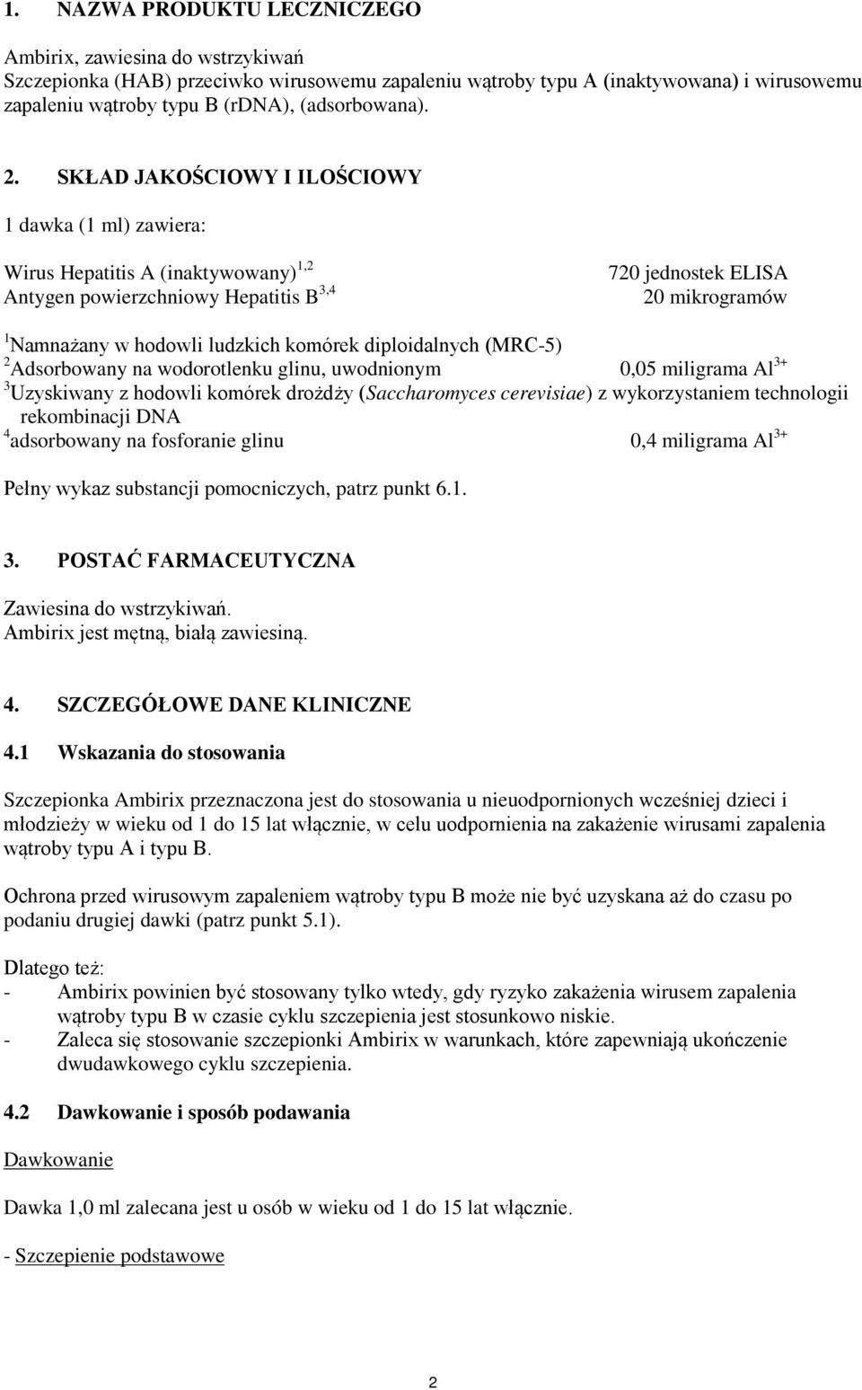 SKŁAD JAKOŚCIOWY I ILOŚCIOWY 1 dawka (1 ml) zawiera: Wirus Hepatitis A (inaktywowany) 1,2 Antygen powierzchniowy Hepatitis B 3,4 720 jednostek ELISA 20 mikrogramów 1 Namnażany w hodowli ludzkich