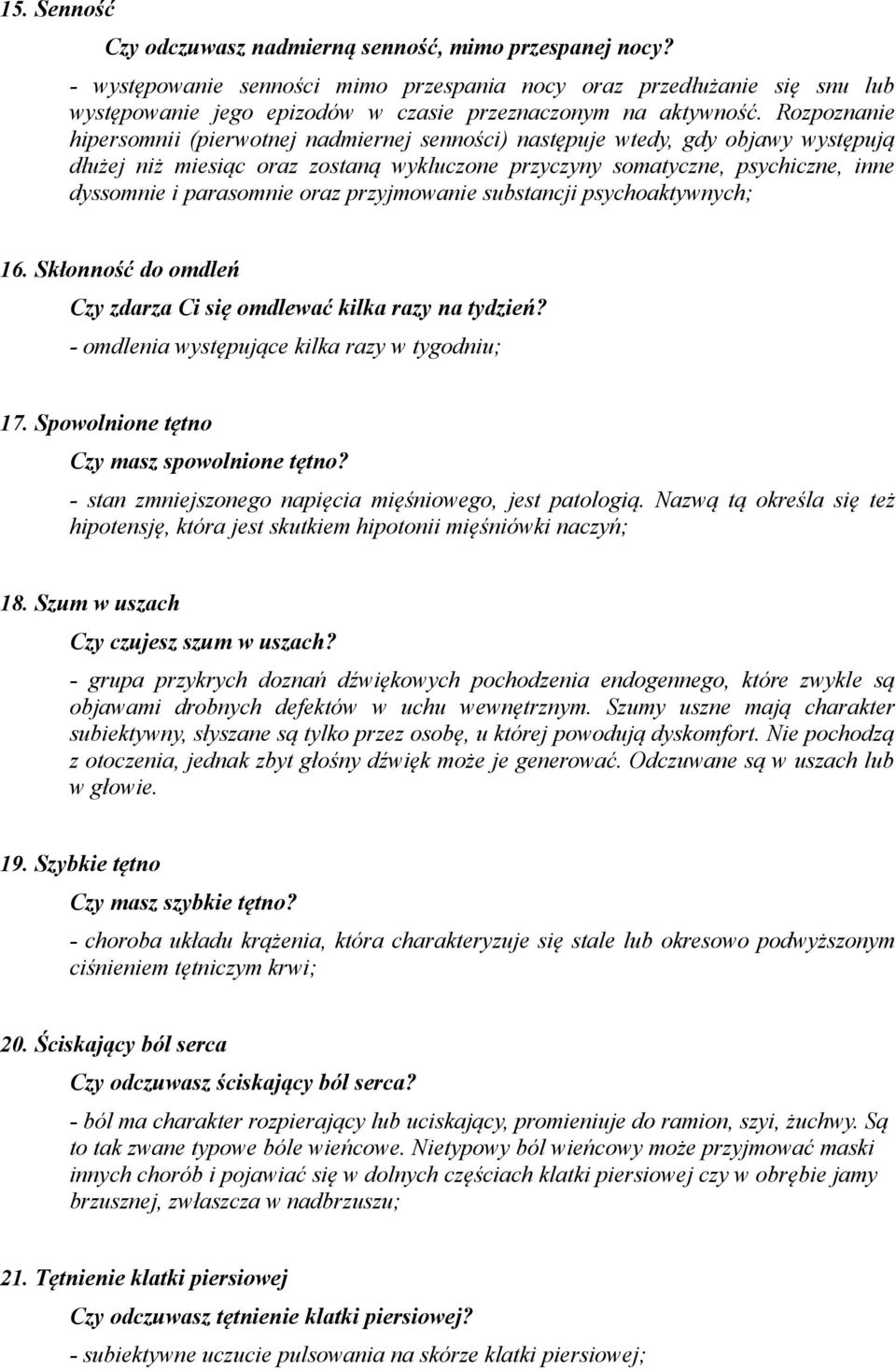 Rozpoznanie hipersomnii (pierwotnej nadmiernej senności) następuje wtedy, gdy objawy występują dłużej niż miesiąc oraz zostaną wykluczone przyczyny somatyczne, psychiczne, inne dyssomnie i parasomnie