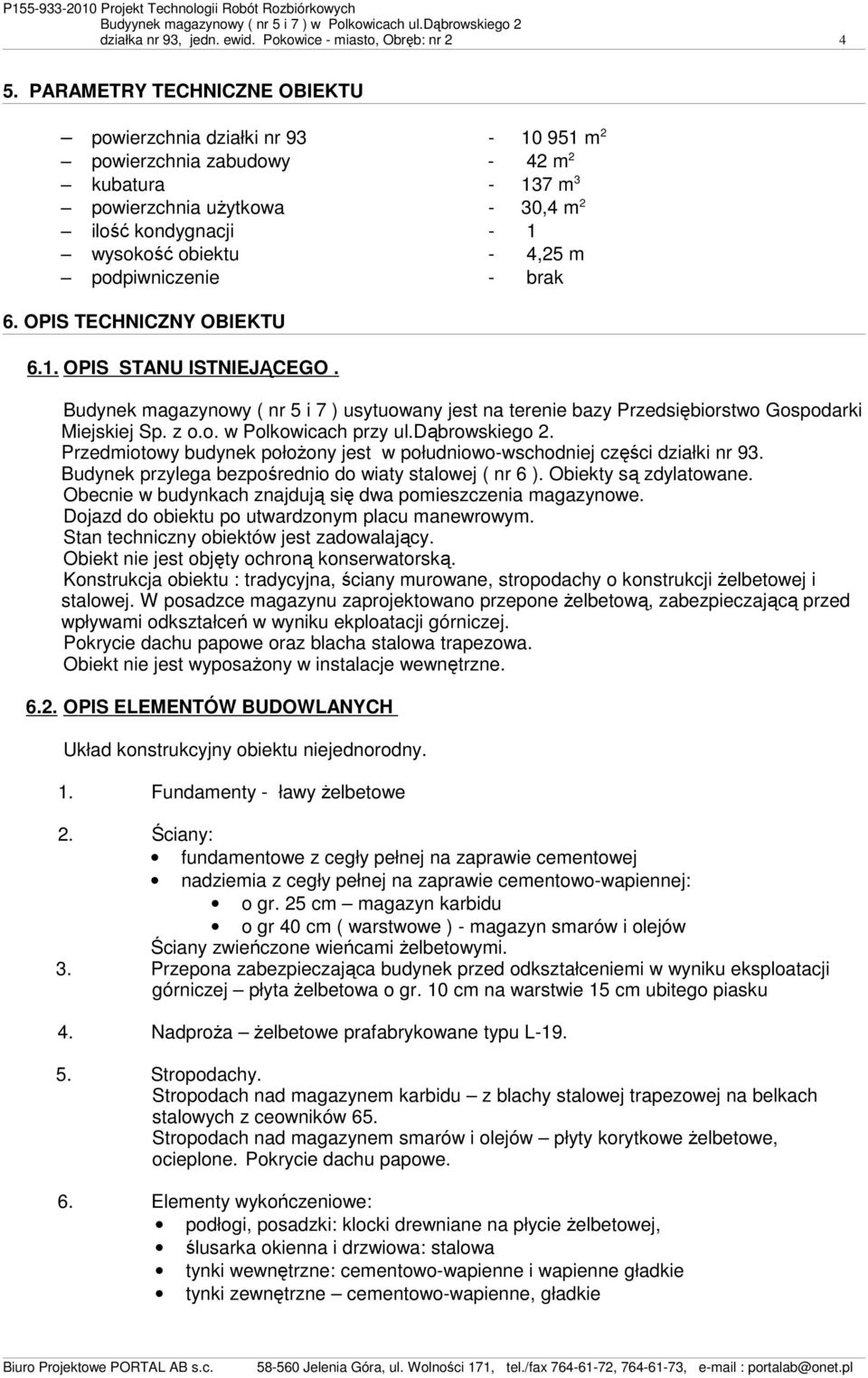 podpiwniczenie - brak 6. OPIS TECHNICZNY OBIEKTU 6.1. OPIS STANU ISTNIEJĄCEGO. Budynek magazynowy ( nr 5 i 7 ) usytuowany jest na terenie bazy Przedsiębiorstwo Gospodarki Miejskiej Sp. z o.o. w Polkowicach przy ul.