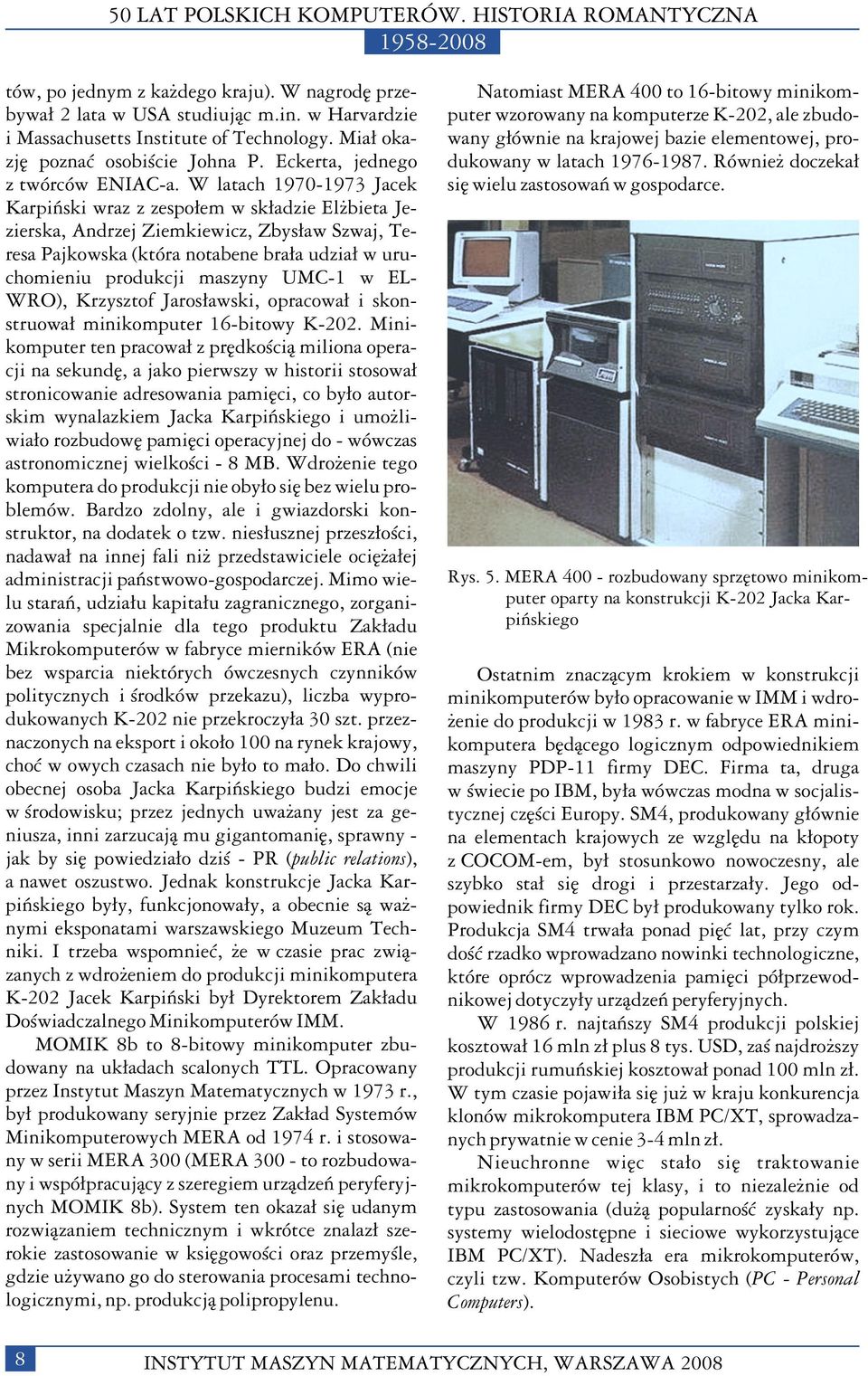 W latach 1970-1973 Jacek Karpiñski wraz z zespo³em w sk³adzie El bieta Jezierska, Andrzej Ziemkiewicz, Zbys³aw Szwaj, Teresa Pajkowska (która notabene bra³a udzia³ w uruchomieniu produkcji maszyny