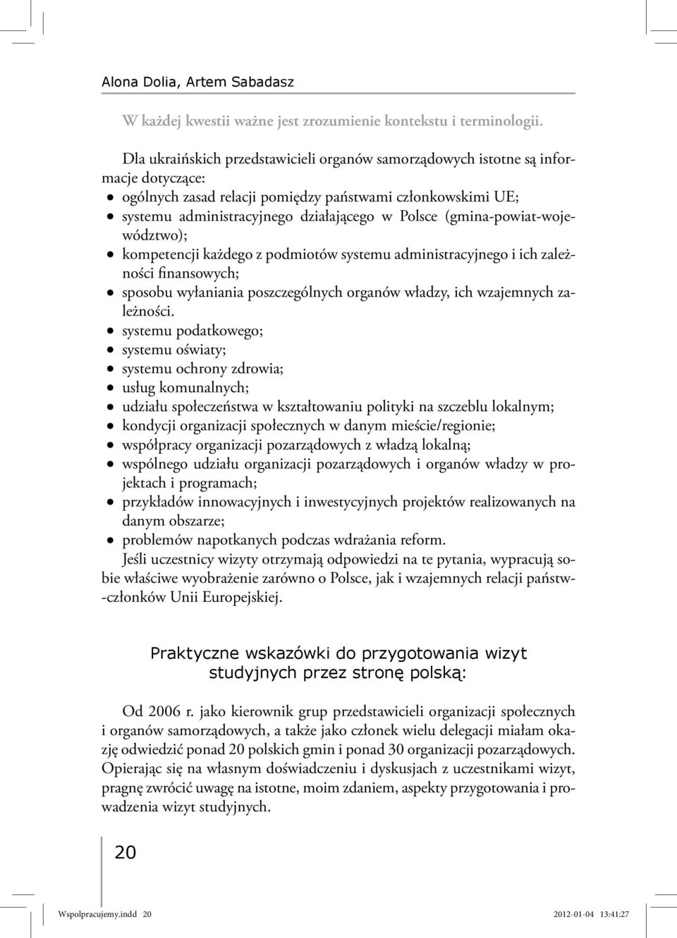 (gmina-powiat-województwo); kompetencji każdego z podmiotów systemu administracyjnego i ich zależności finansowych; sposobu wyłaniania poszczególnych organów władzy, ich wzajemnych zależności.