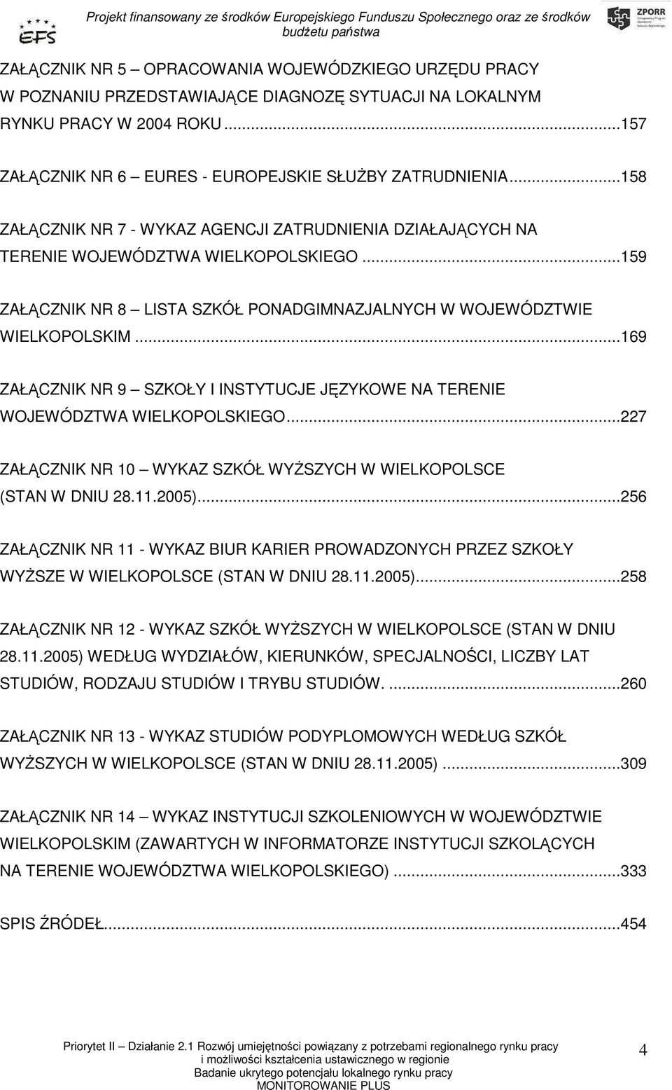 ..169 ZAŁĄCZNIK NR 9 SZKOŁY I INSTYTUCJE JĘZYKOWE NA TERENIE WOJEWÓDZTWA WIELKOPOLSKIEGO...227 ZAŁĄCZNIK NR 10 WYKAZ SZKÓŁ WYśSZYCH W WIELKOPOLSCE (STAN W DNIU 28.11.2005).