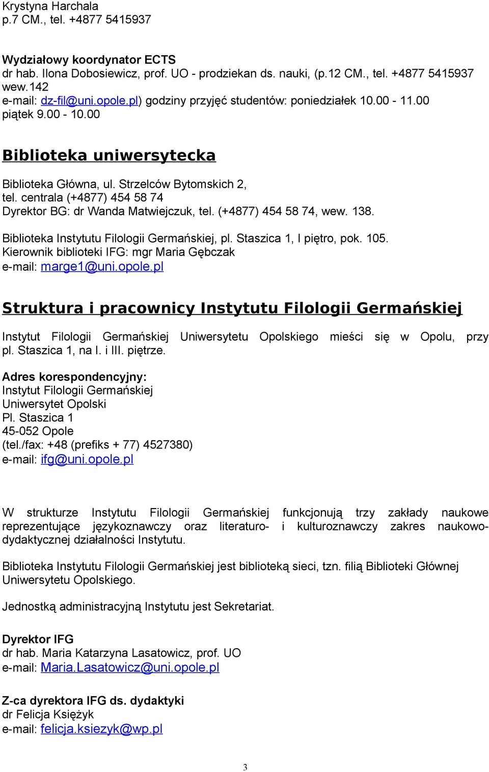 centrala (+4877) 454 58 74 Dyrektor BG: dr Wanda Matwiejczuk, tel. (+4877) 454 58 74, wew. 138. Biblioteka Instytutu Filologii Germańskiej, pl. Staszica 1, I piętro, pok. 105.