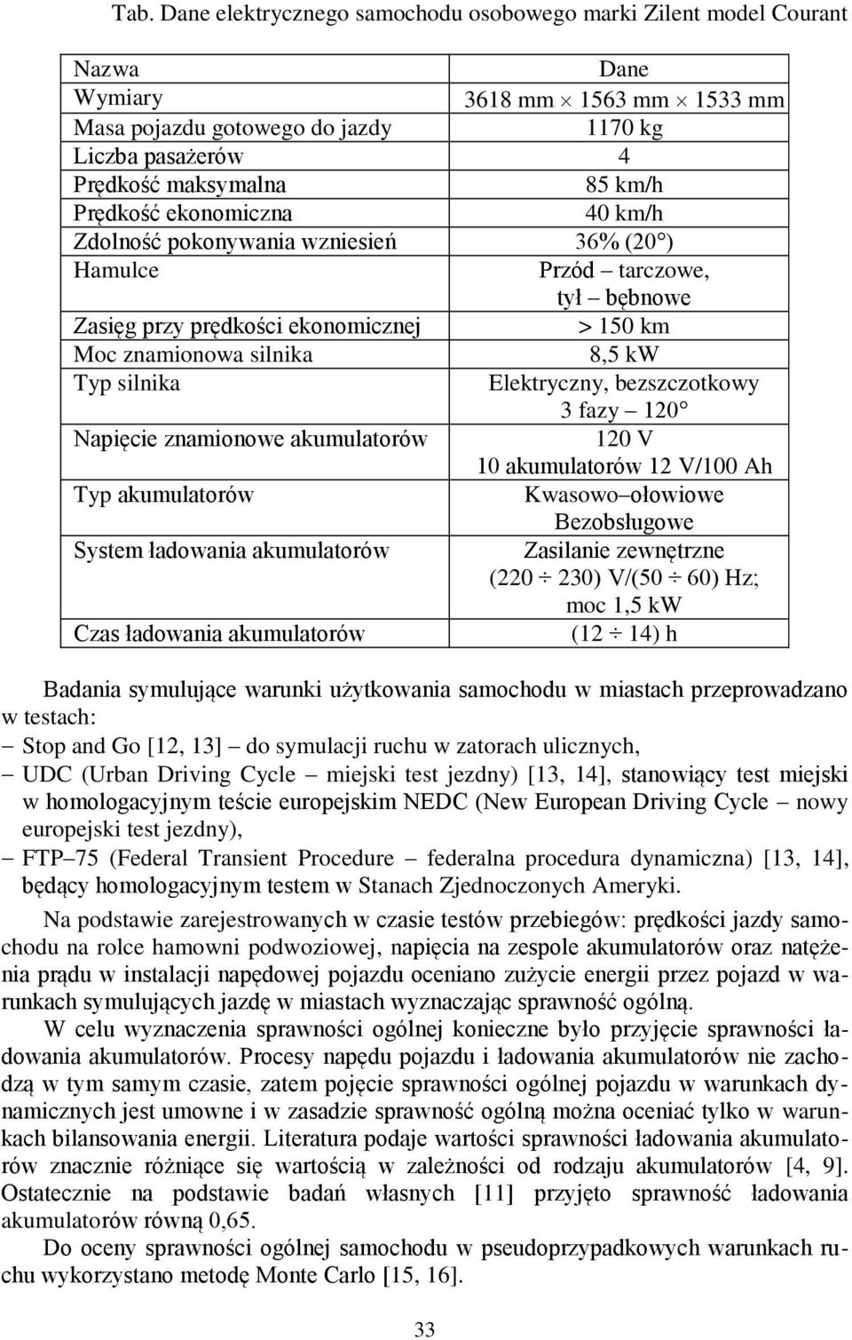 Elektryczny, bezszczotkowy 3 fazy 12 Napięcie znamionowe akumulatorów 12 V 1 akumulatorów 12 V/1 Ah Typ akumulatorów Kwasowo ołowiowe Bezobsługowe System ładowania akumulatorów Zasilanie zewnętrzne