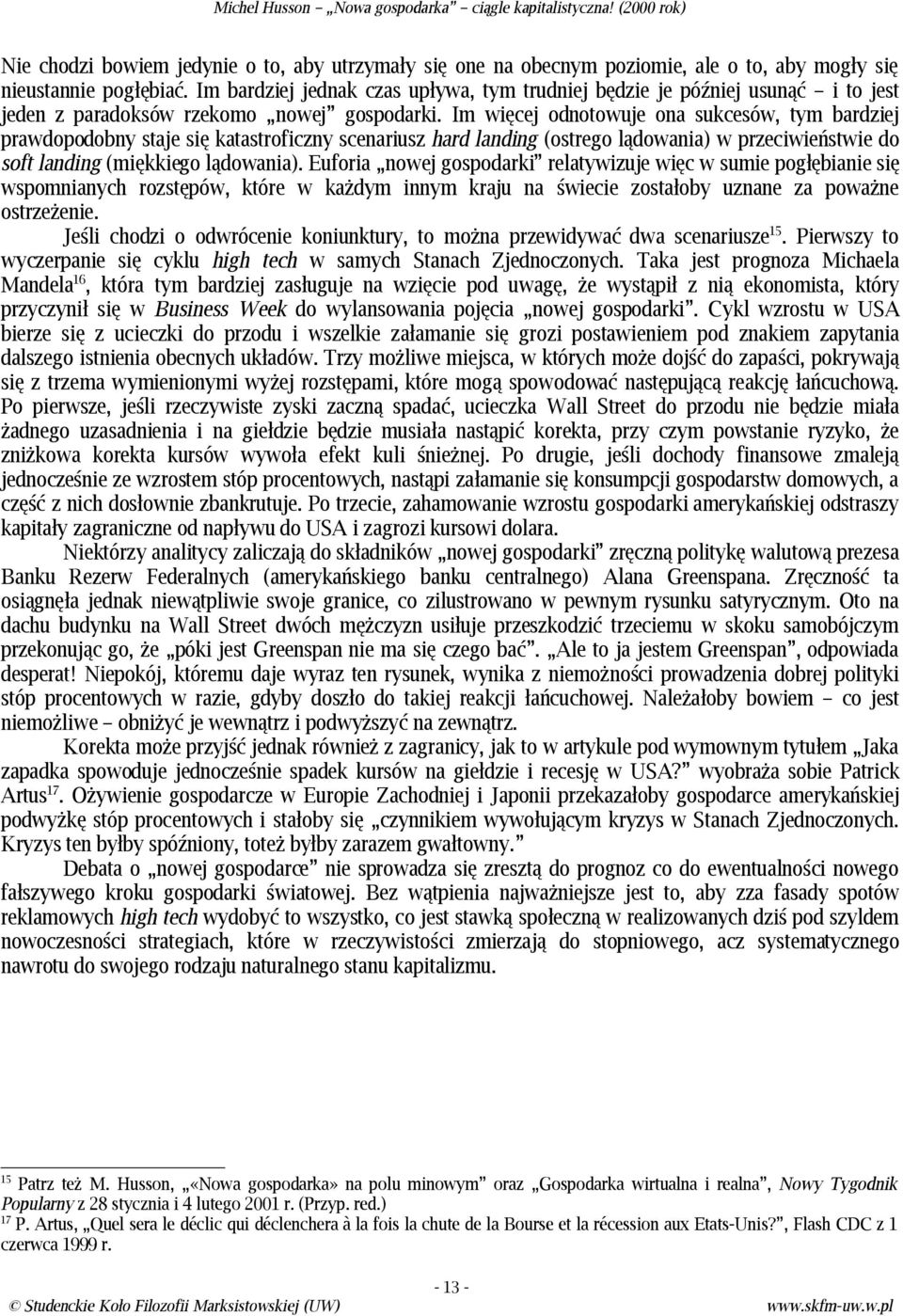 Im więcej odnotowuje ona sukcesów, tym bardziej prawdopodobny staje się katastroficzny scenariusz hard landing (ostrego lądowania) w przeciwieństwie do soft landing (miękkiego lądowania).