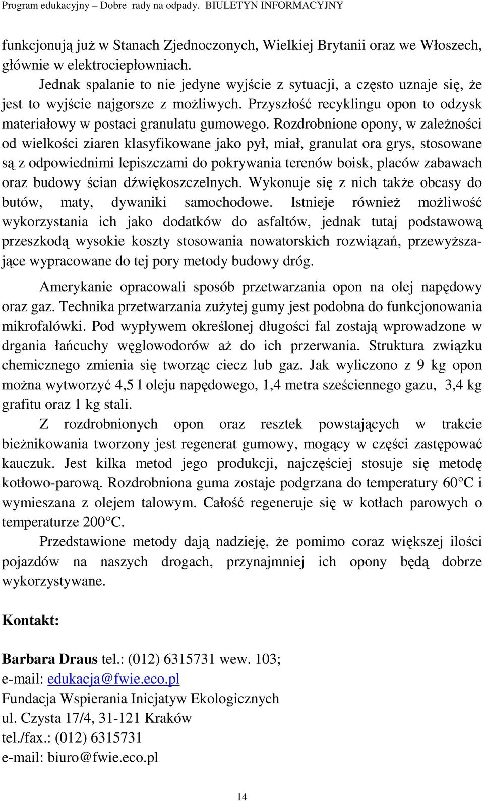 Rozdrobnione opony, w zaleŝności od wielkości ziaren klasyfikowane jako pył, miał, granulat ora grys, stosowane są z odpowiednimi lepiszczami do pokrywania terenów boisk, placów zabawach oraz budowy