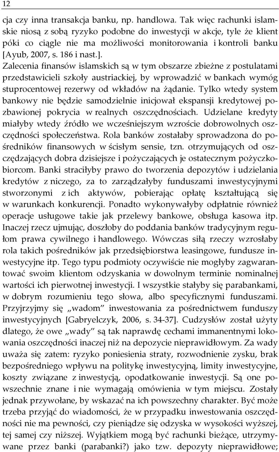 Zalecenia finansów islamskich są w tym obszarze zbieżne z postulatami przedstawicieli szkoły austriackiej, by wprowadzić w bankach wymóg stuprocentowej rezerwy od wkładów na żądanie.