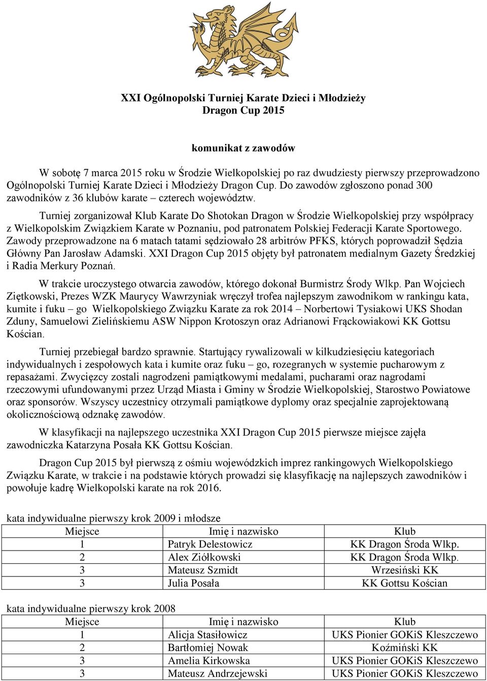 Turniej zorganizował Karate Do Shotokan Dragon w Środzie Wielkopolskiej przy współpracy z Wielkopolskim Związkiem Karate w Poznaniu, pod patronatem Polskiej Federacji Karate Sportowego.