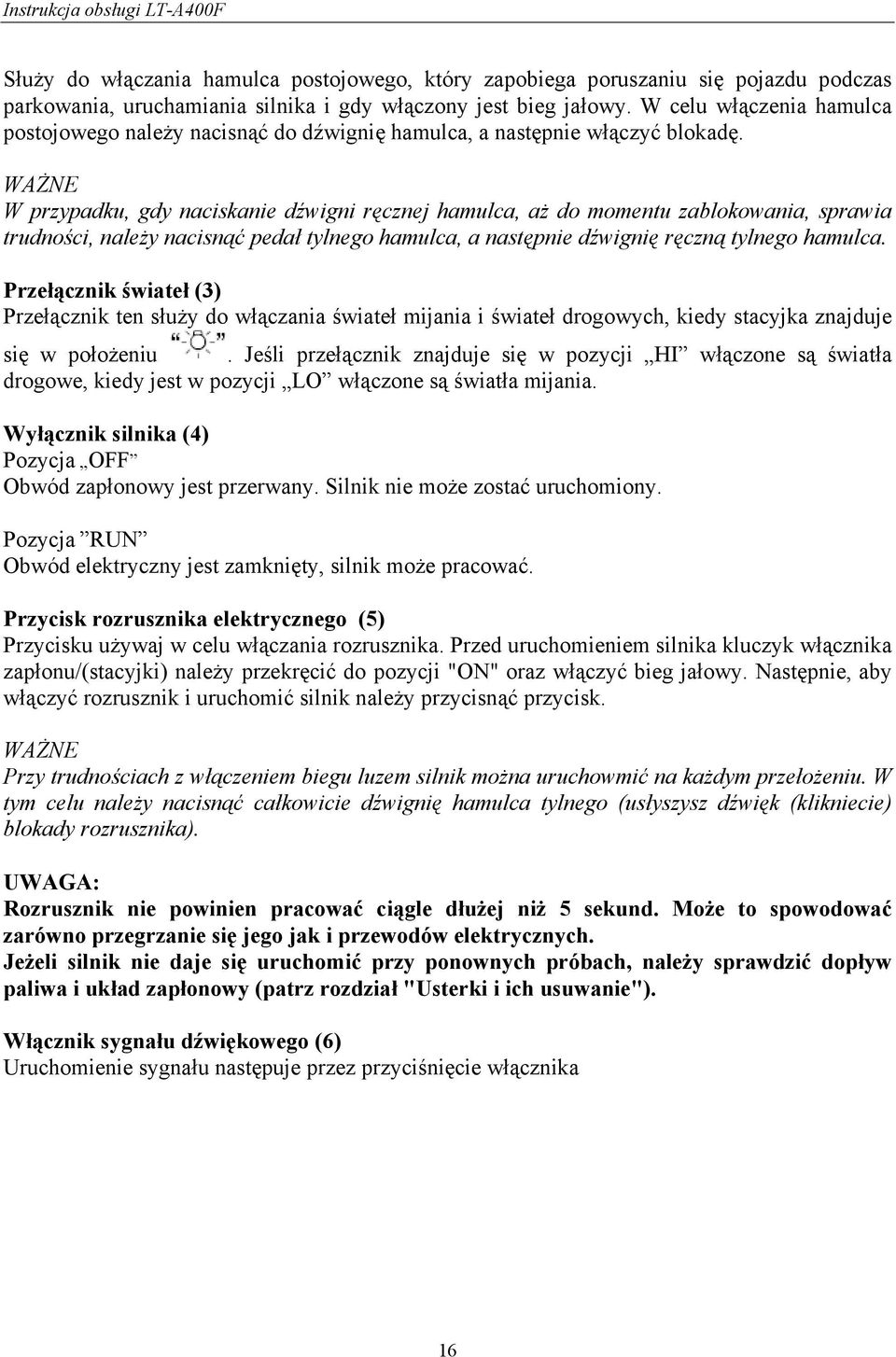 WAŻNE W przypadku, gdy naciskanie dźwigni ręcznej hamulca, aż do momentu zablokowania, sprawia trudności, należy nacisnąć pedał tylnego hamulca, a następnie dźwignię ręczną tylnego hamulca.