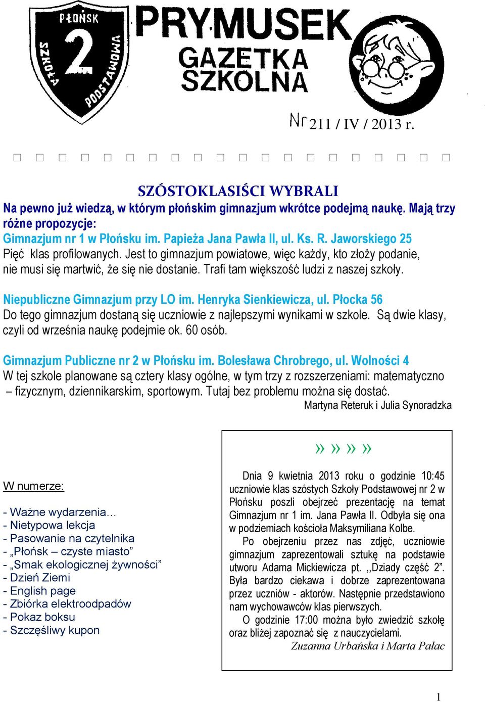 Niepublicne Gimnajum pry LO im. Henryka Sienkiewica, ul. Płocka 56 Do tego gimnajum dostaną się ucniowie najlepsymi wynikami w skole. Są dwie klasy, cyli od wreśnia naukę podejmie ok. 60 osób.