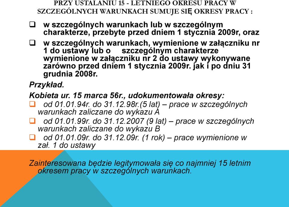 jak i po dniu 31 grudnia 2008r. Przykład. Kobieta ur. 15 marca 56r., udokumentowała okresy: q od 01.01.94r. do 31.12.98r.(5 lat) prace w szczególnych warunkach zaliczane do wykazu A q od 01.01.99r.