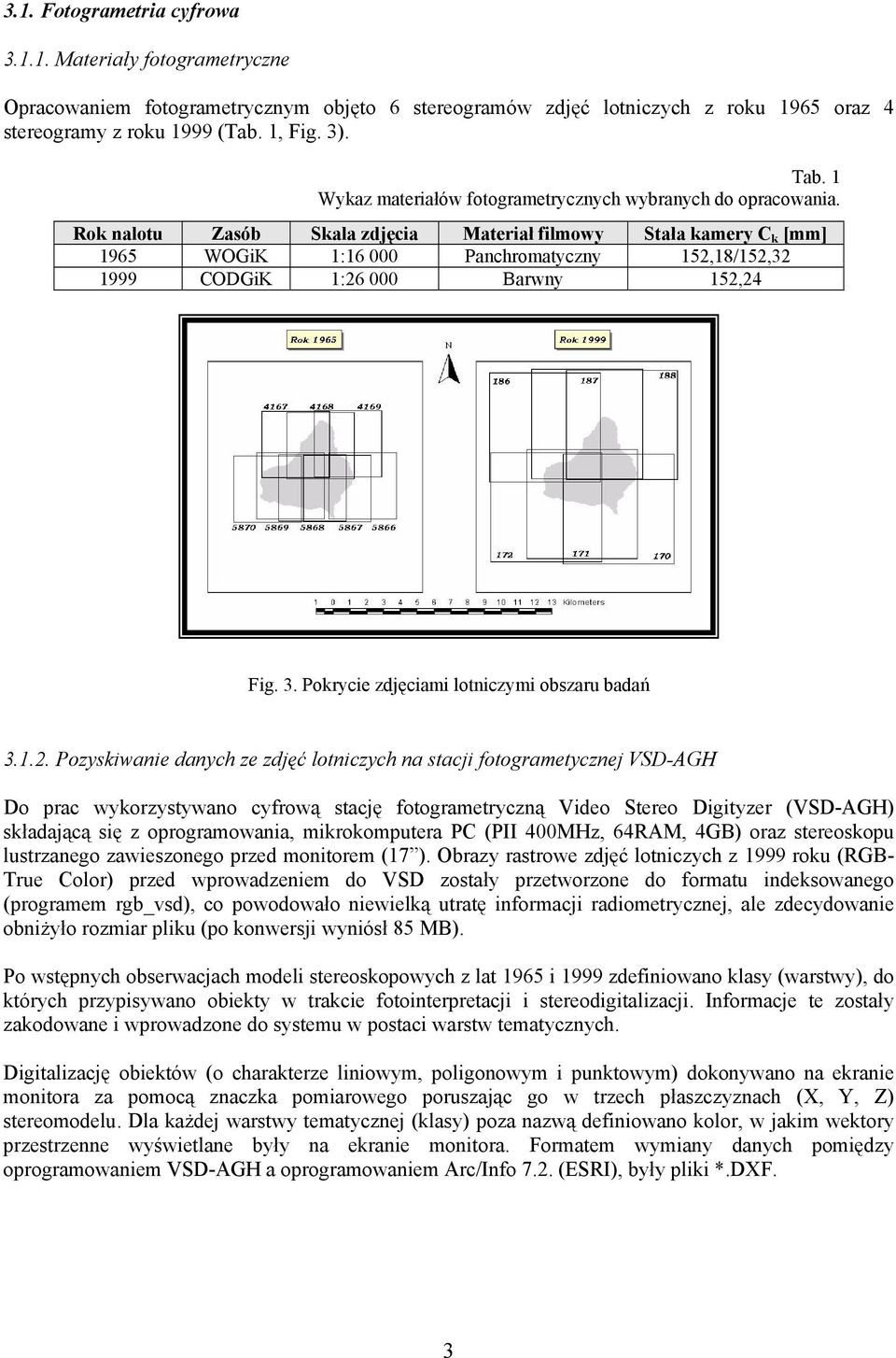 Rok nalotu Zasób Skala zdjęcia Materiał filmowy Stała kamery C k [mm] 1965 WOGiK 1:16 000 Panchromatyczny 152,18/152,32 1999 CODGiK 1:26 000 Barwny 152,24 Fig. 3.