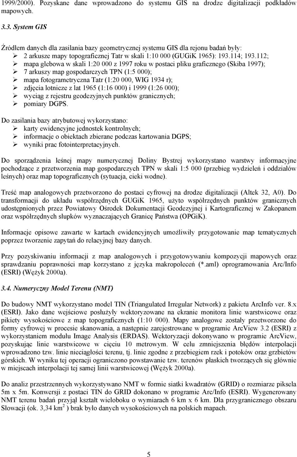 112; mapa glebowa w skali 1:20 000 z 1997 roku w postaci pliku graficznego (Skiba 1997); 7 arkuszy map gospodarczych TPN (1:5 000); mapa fotogrametryczna Tatr (1:20 000, WIG 1934 r); zdjęcia lotnicze