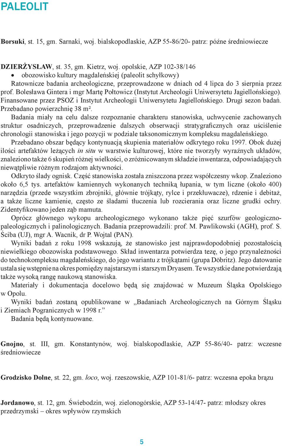 Bolesława Gintera i mgr Martę Połtowicz (Instytut Archeologii Uniwersytetu Jagiellońskiego). Finansowane przez PSOZ i Instytut Archeologii Uniwersytetu Jagiellońskiego. Drugi sezon badań.