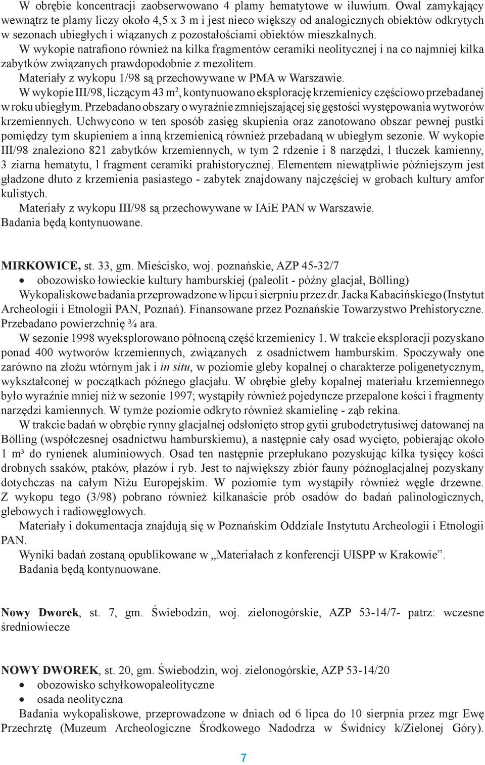 W wykopie natrafiono również na kilka fragmentów ceramiki neolitycznej i na co najmniej kilka zabytków związanych prawdopodobnie z mezolitem.