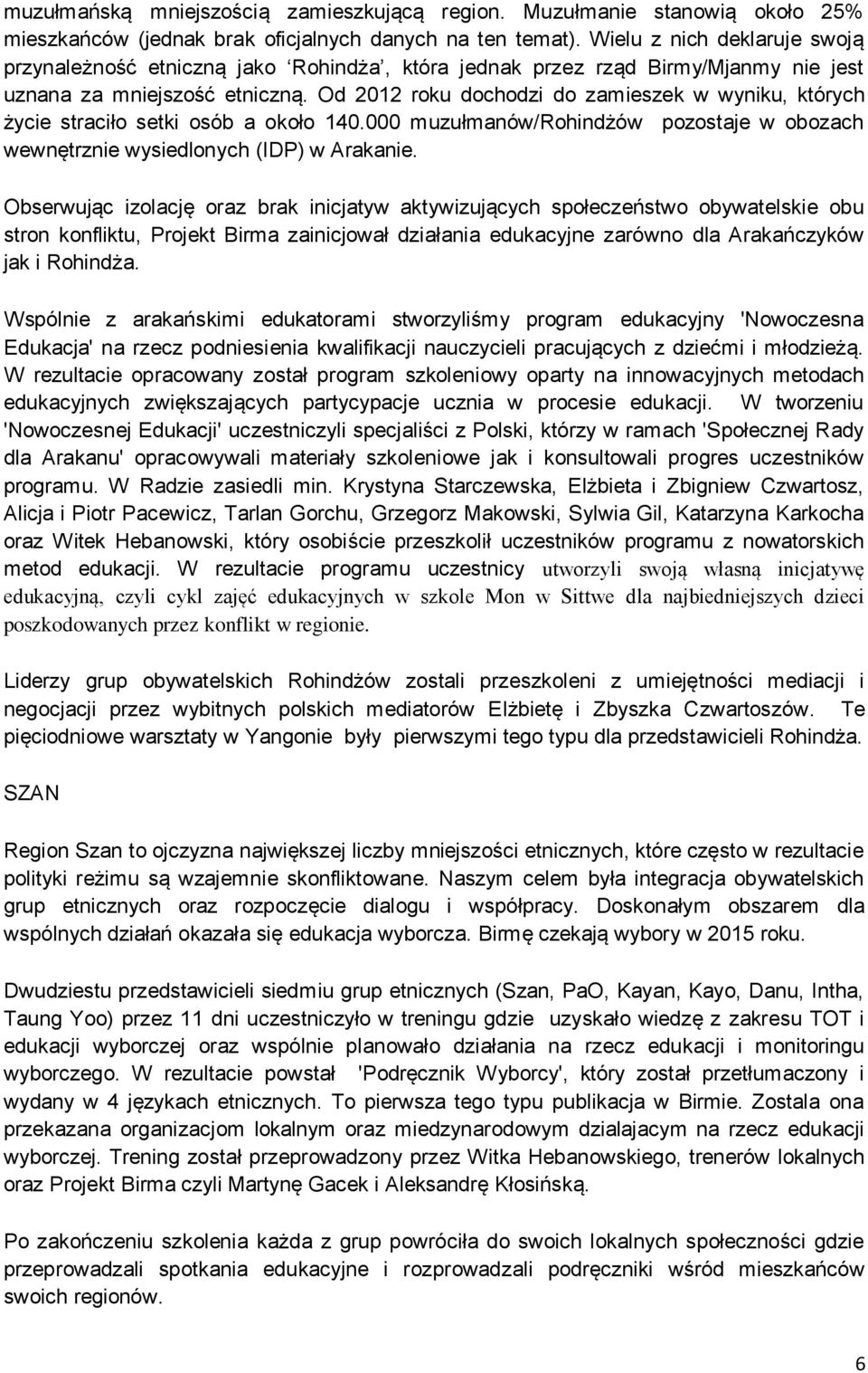 Od 2012 roku dochodzi do zamieszek w wyniku, których życie straciło setki osób a około 140.000 muzułmanów/rohindżów pozostaje w obozach wewnętrznie wysiedlonych (IDP) w Arakanie.