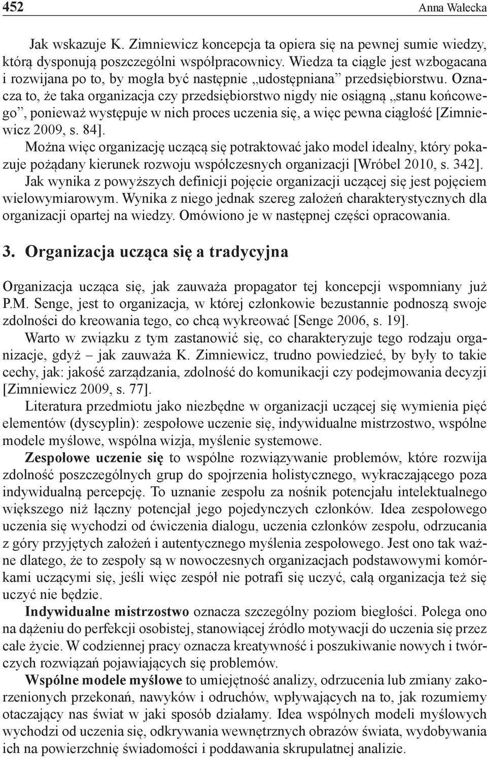 Oznacza to, że taka organizacja czy przedsiębiorstwo nigdy nie osiągną stanu końcowego, ponieważ występuje w nich proces uczenia się, a więc pewna ciągłość [Zimniewicz 2009, s. 84].