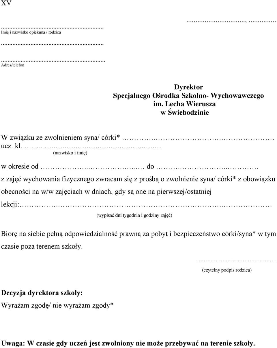 ... z zajęć wychowania fizycznego zwracam się z prośbą o zwolnienie syna/ córki* z obowiązku obecności na w/w zajęciach w dniach, gdy są one na pierwszej/ostatniej lekcji:.