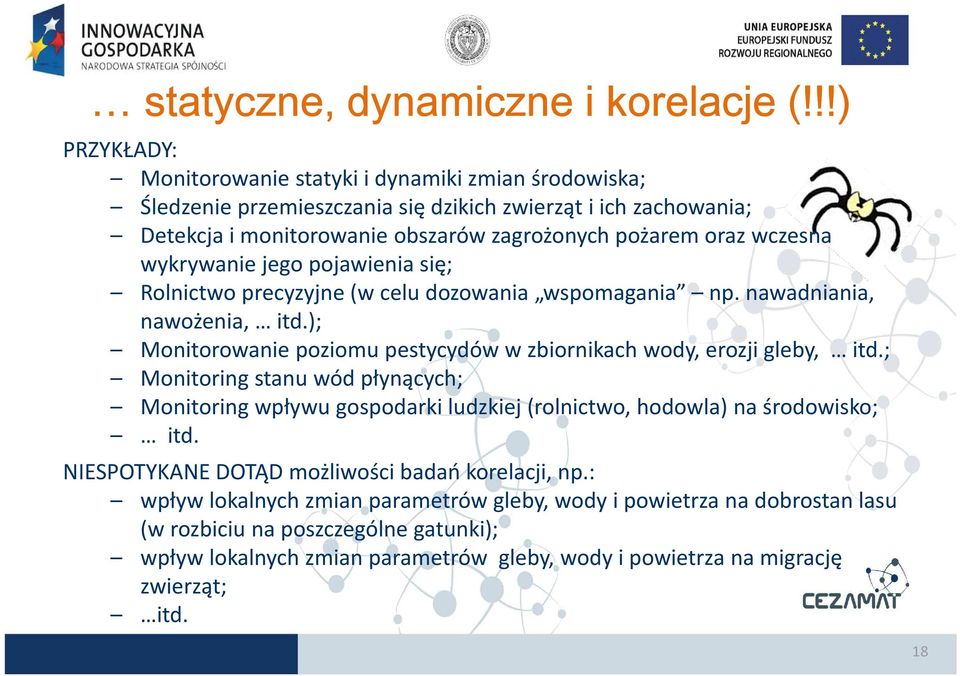 wczesna wykrywanie jego pojawienia się; Rolnictwo precyzyjne (w celu dozowania wspomagania np. nawadniania, nawożenia, itd.); Monitorowanie poziomu pestycydów w zbiornikach wody, erozji gleby, itd.