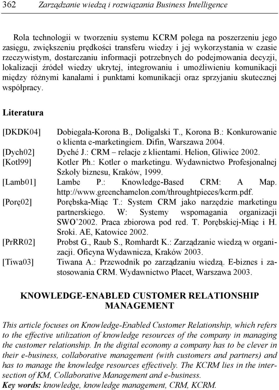 komunikacji oraz sprzyjaniu skutecznej współpracy. Literatura [DKDK04] Dobiegała-Korona B., Doligalski T., Korona B.: Konkurowanie o klienta e-marketingiem. Difin, Warszawa 2004. [Dych02] Dyché J.