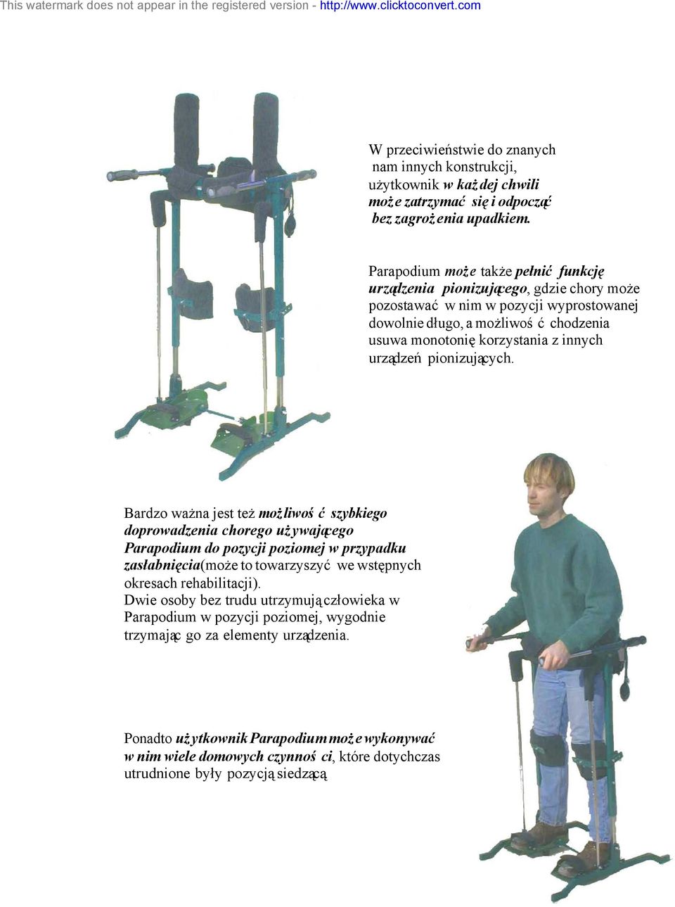 Parapodium może także pełnić funkcję urządzenia pionizującego, gdzie chory może pozostawać w nim w pozycji wyprostowanej dowolnie długo, a możliwość chodzenia usuwa monotonię korzystania z innych