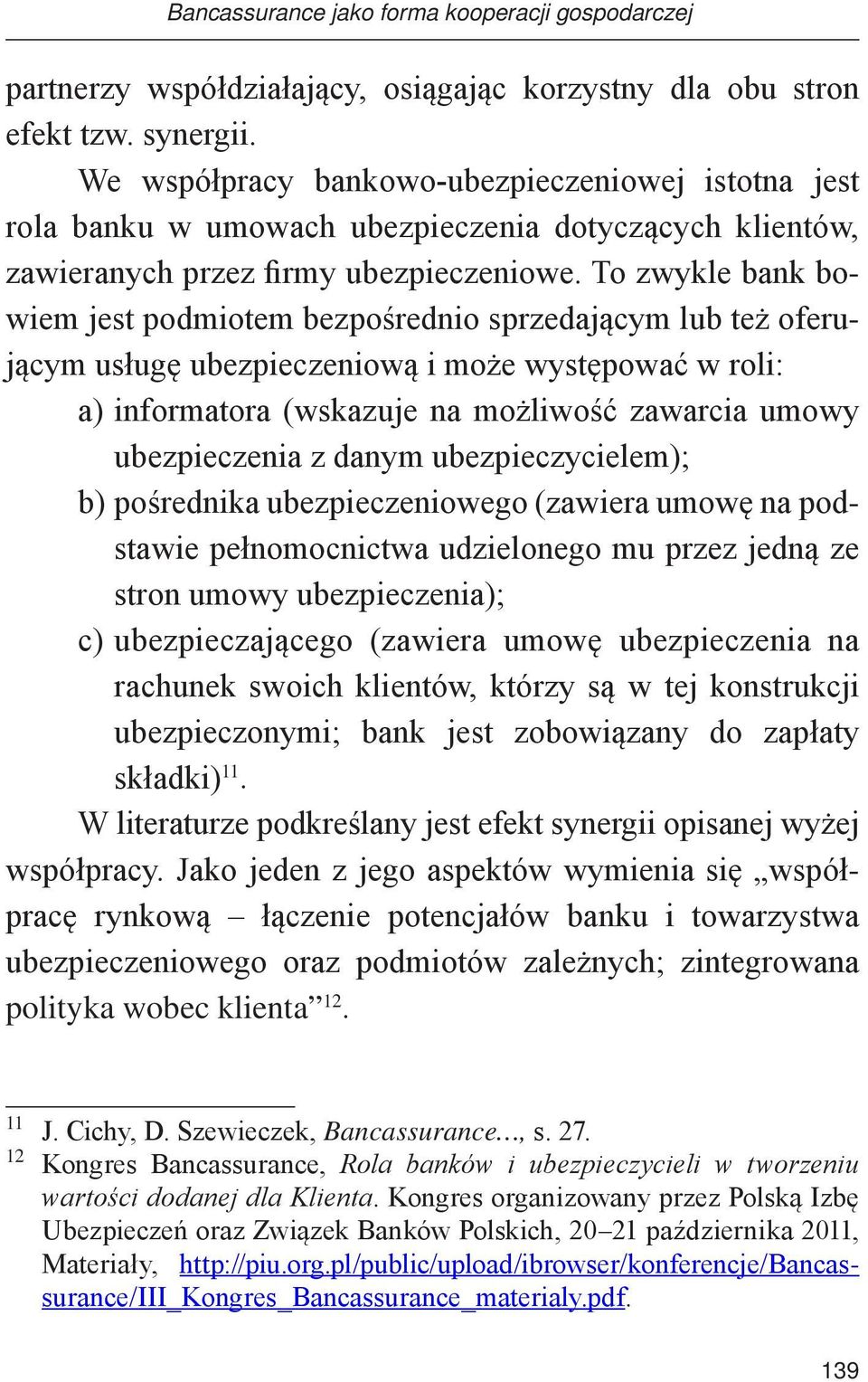 To zwykle bank bowiem jest podmiotem bezpośrednio sprzedającym lub też oferującym usługę ubezpieczeniową i może występować w roli: a) informatora (wskazuje na możliwość zawarcia umowy ubezpieczenia z