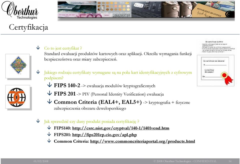 FIPS 140-2 -> ewaluacja modułów kryptograficznych FIPS 201 -> PIV (Personal Identity Verification) ewaluacja Common Criteria (EAL4+, EAL5+) -> kryptografia + fizyczne