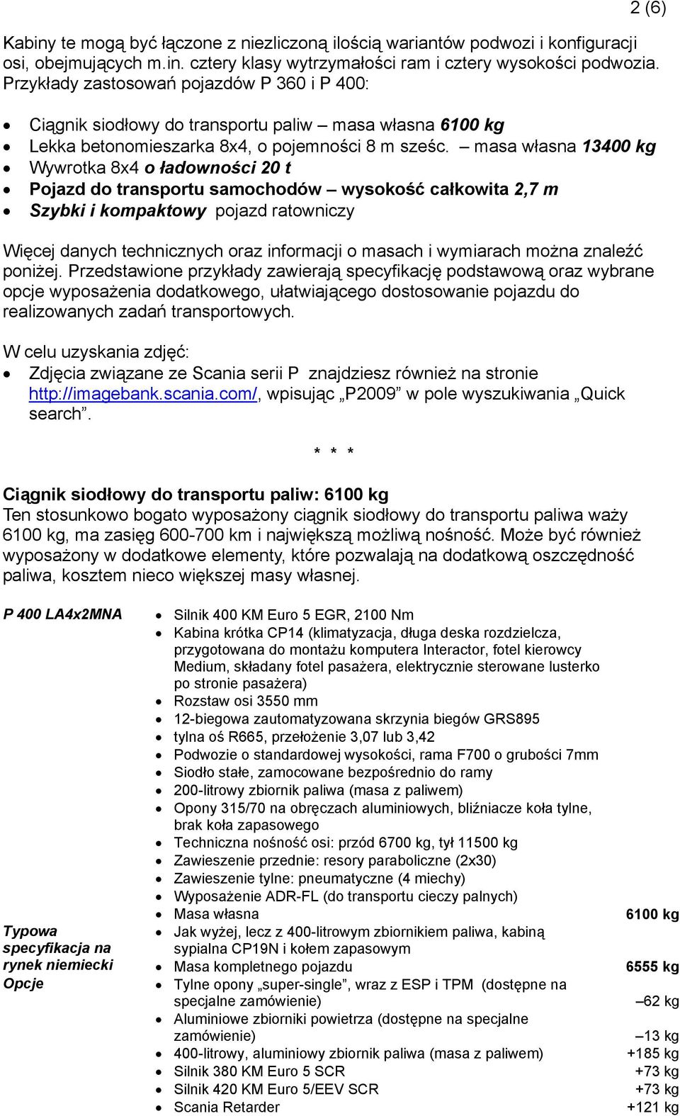 masa własna 13400 kg Wywrotka 8x4 o ładowności 20 t Pojazd do transportu samochodów wysokość całkowita 2,7 m Szybki i kompaktowy pojazd ratowniczy Więcej danych technicznych oraz informacji o masach