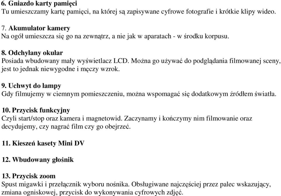 Można go używać do podglądania filmowanej sceny, jest to jednak niewygodne i męczy wzrok. 9. Uchwyt do lampy Gdy filmujemy w ciemnym pomieszczeniu, można wspomagać się dodatkowym źródłem światła. 10.