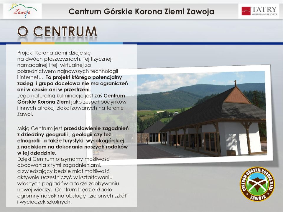 Jego naturalną kulminacją jest zaś Centrum Górskie Korona Ziemi jako zespół budynków i innych atrakcji zlokalizowanych na terenie Zawoi.