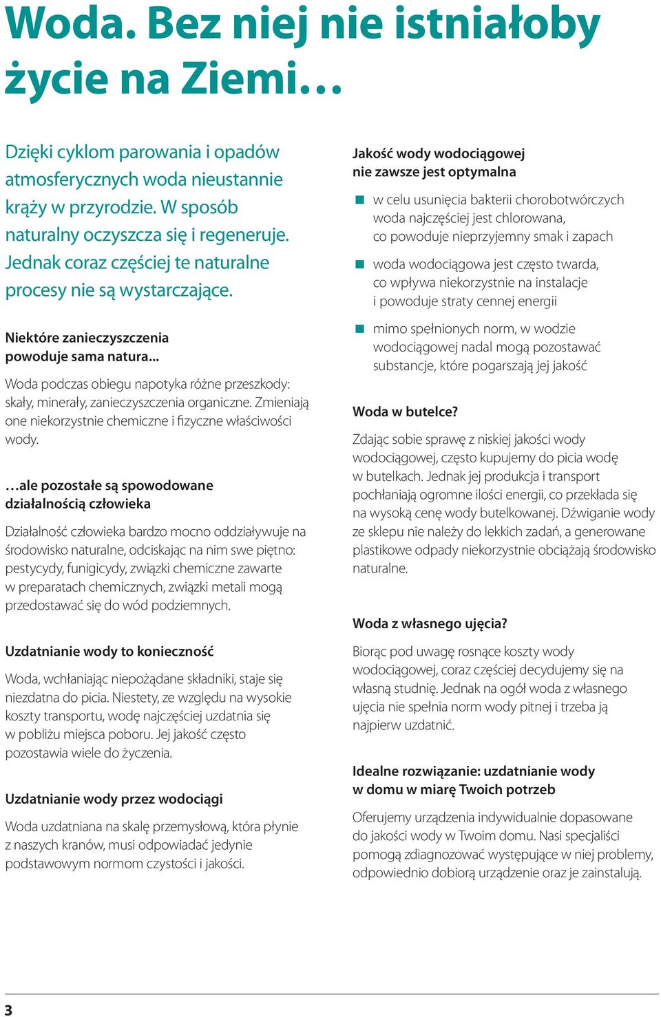 .. Woda podczas obiegu napotyka różne przeszkody: skały, minerały, zanieczyszczenia organiczne. Zmieniają one niekorzystnie chemiczne i fizyczne właściwości wody.