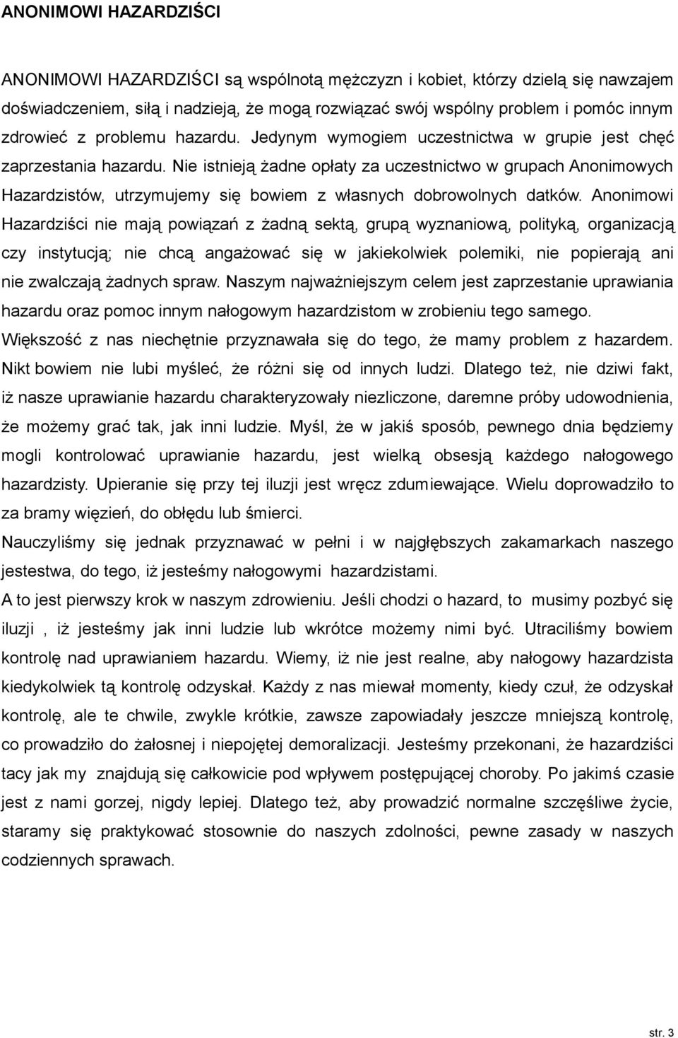 Nie istnieją żadne opłaty za uczestnictwo w grupach Anonimowych Hazardzistów, utrzymujemy się bowiem z własnych dobrowolnych datków.