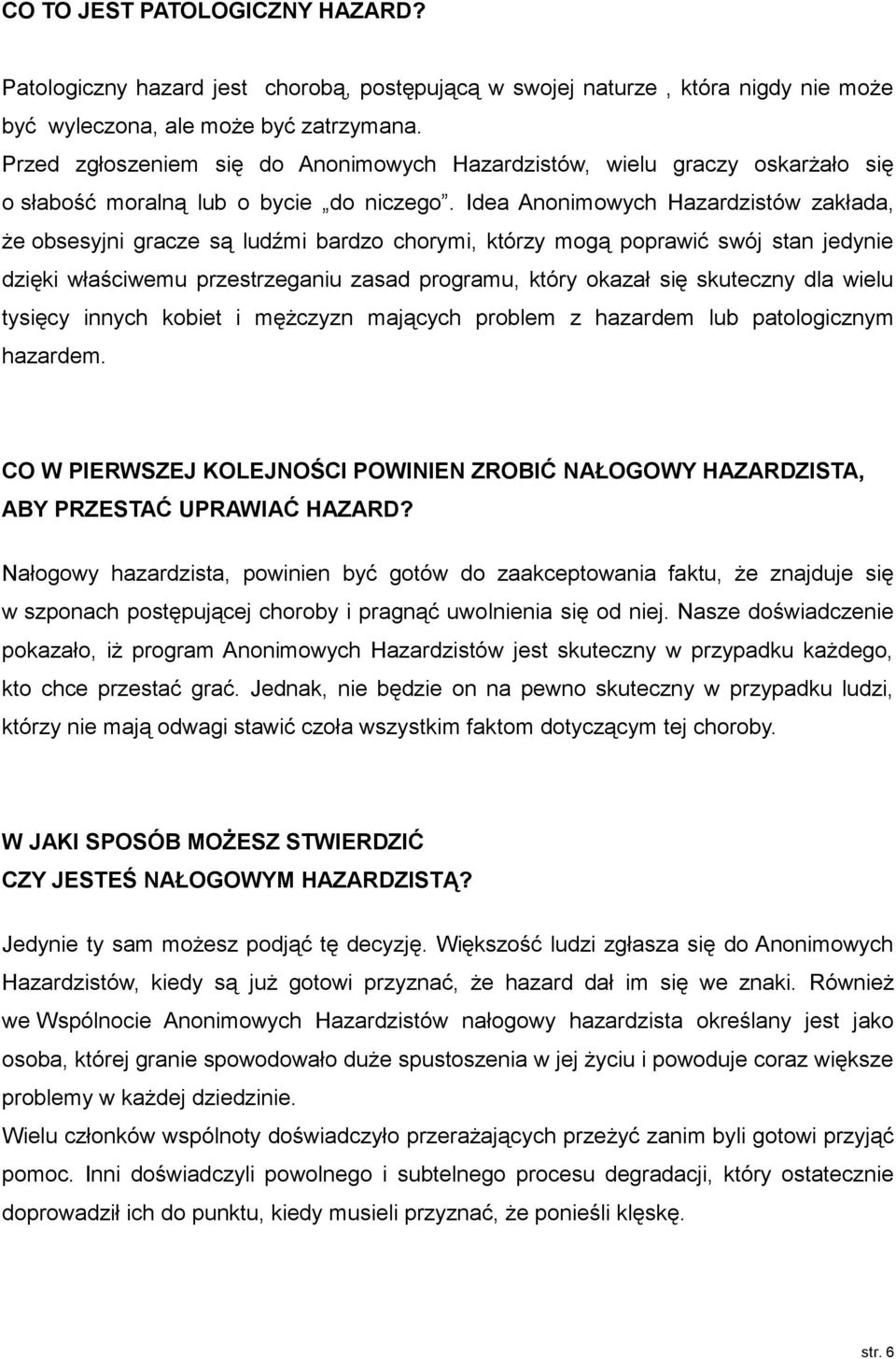 Idea Anonimowych Hazardzistów zakłada, że obsesyjni gracze są ludźmi bardzo chorymi, którzy mogą poprawić swój stan jedynie dzięki właściwemu przestrzeganiu zasad programu, który okazał się skuteczny