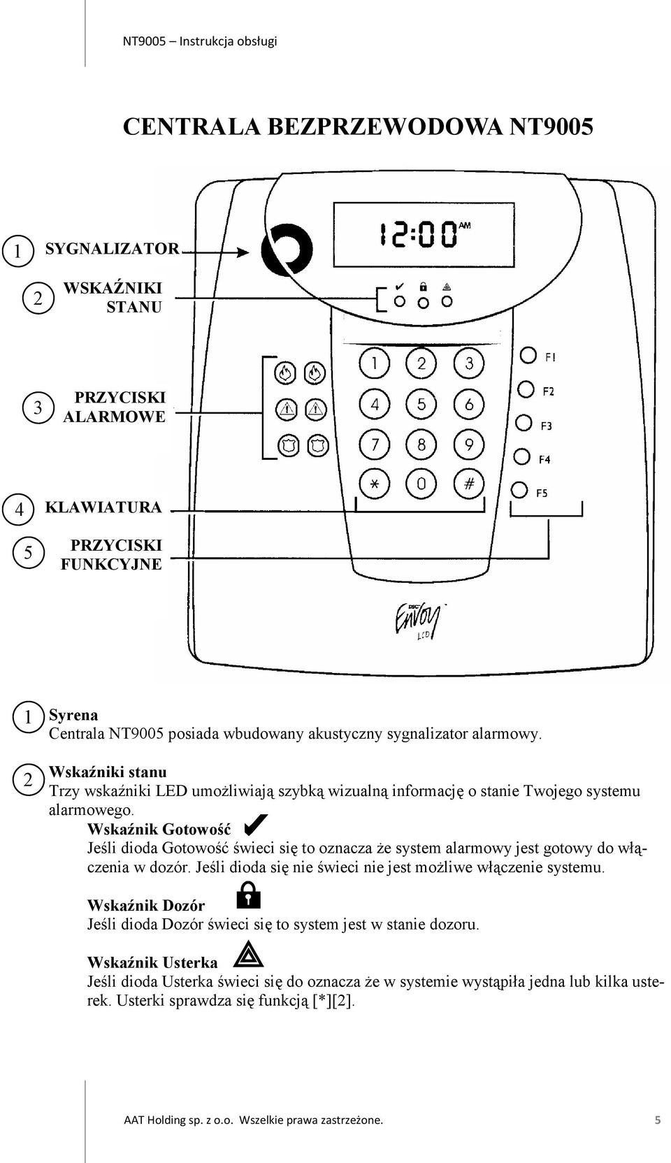 Wskaźnik Gotowość Jeśli dioda Gotowość świeci się to oznacza że system alarmowy jest gotowy do włączenia w dozór. Jeśli dioda się nie świeci nie jest możliwe włączenie systemu.