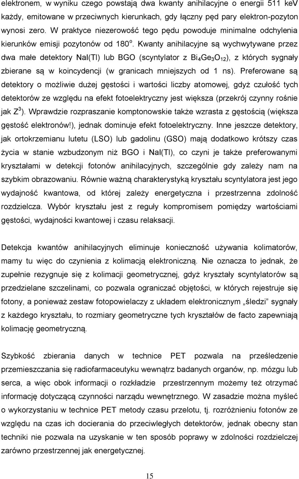 Kwanty anihilacyjne są wychwytywane przez dwa małe detektory NaI(Tl) lub BGO (scyntylator z Bi 4 Ge 3 O 12 ), z których sygnały zbierane są w koincydencji (w granicach mniejszych od 1 ns).