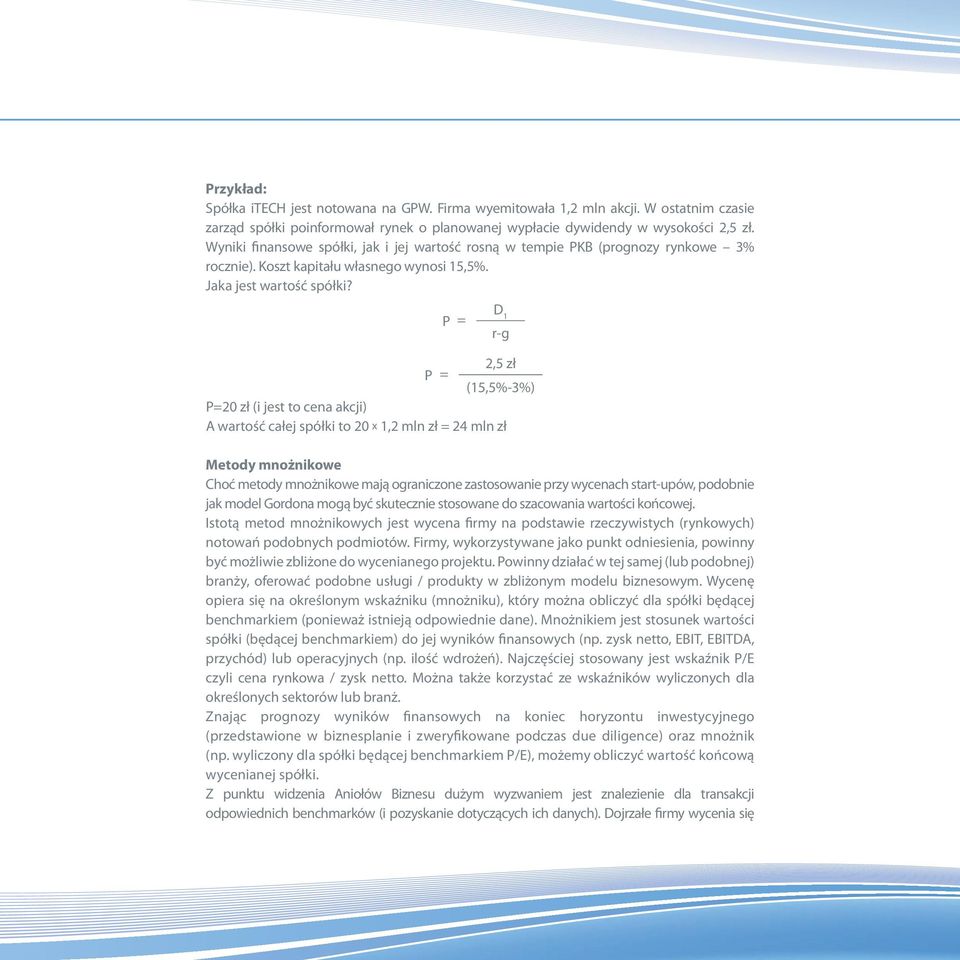 P = D 1 r-g 2,5 zł P = (15,5%-3%) P=20 zł (i jest to cena akcji) A wartość całej spółki to 20 x 1,2 mln zł = 24 mln zł Metody mnożnikowe Choć metody mnożnikowe mają ograniczone zastosowanie przy