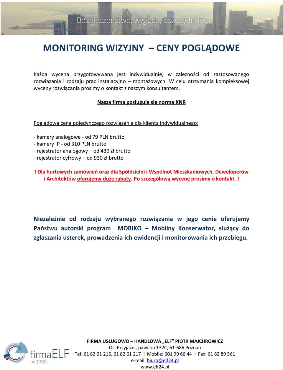 Nasza firma posługuje się normą KNR Poglądowa cena pojedynczego rozwiązania dla klienta indywidualnego: - kamery analogowe - od 79 PLN brutto - kamery IP - od 310 PLN brutto - rejestrator analogowy