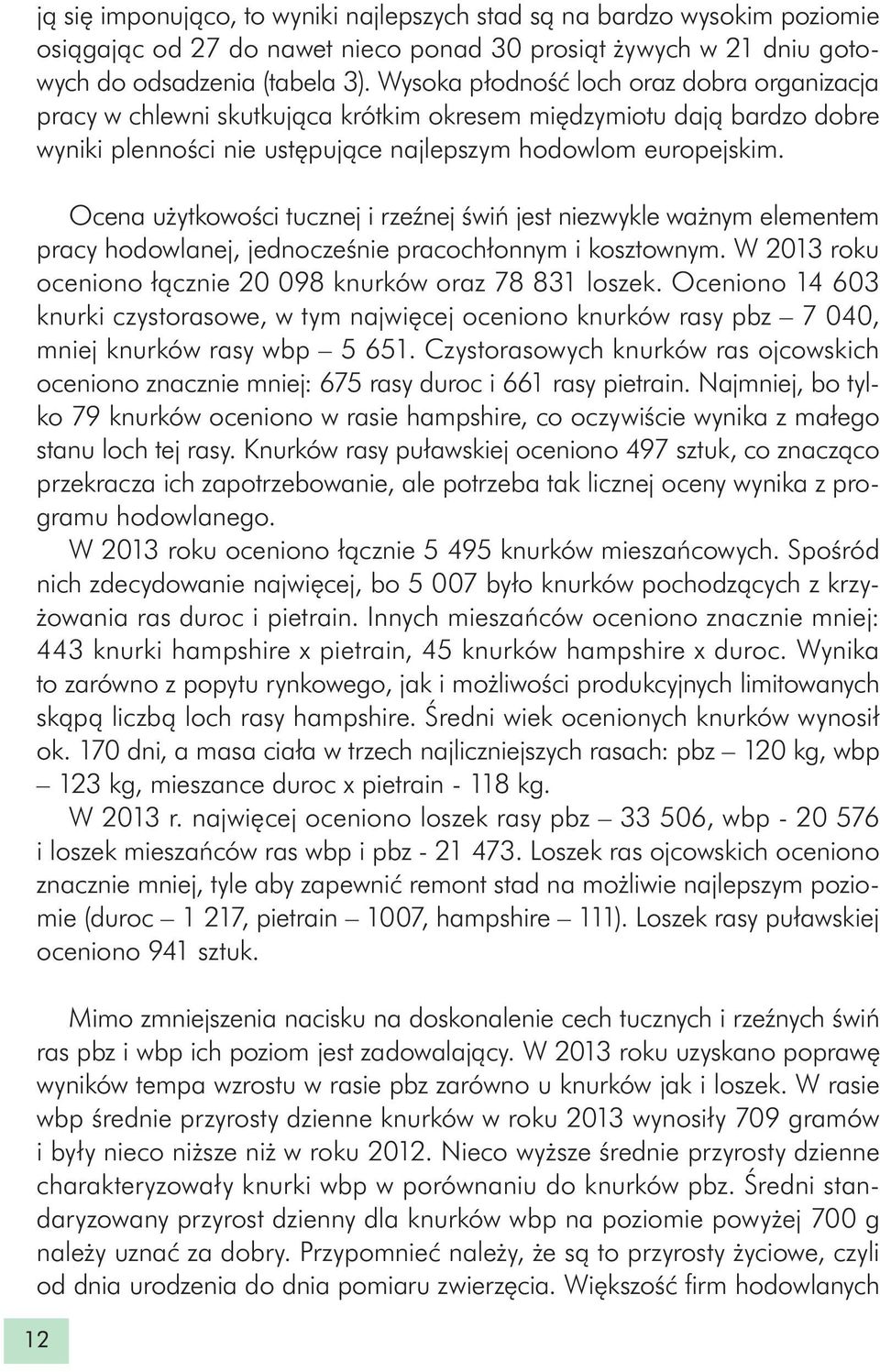 Ocena użytkowości tucznej i rzeźnej świń jest niezwykle ważnym elementem pracy hodowlanej, jednocześnie pracochłonnym i kosztownym. W roku oceniono łącznie 20 098 knurków oraz 78 831 loszek.