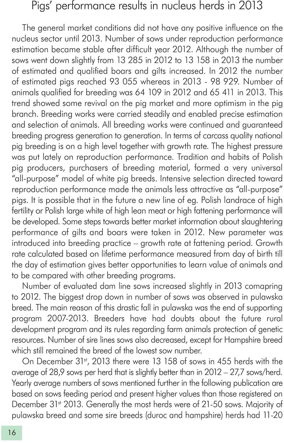 Although the number of sows went down slightly from 13 285 in to 13 158 in the number of estimated and qualifi ed boars and gilts increased.