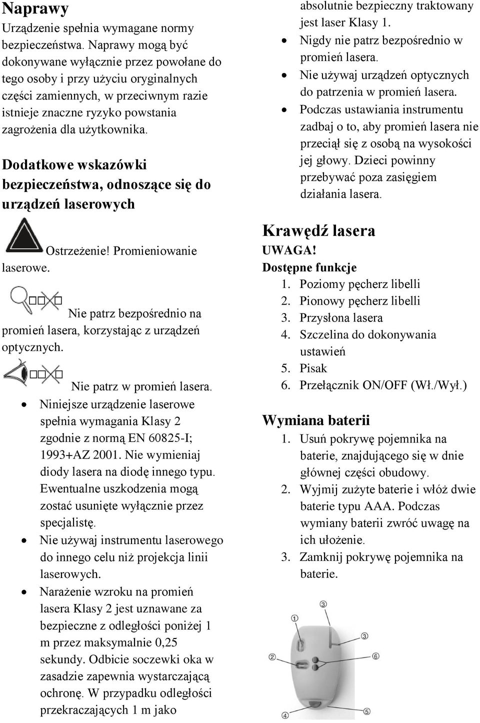 Dodatkowe wskazówki bezpieczeństwa, odnoszące się do urządzeń laserowych Ostrzeżenie! Promieniowanie laserowe. Nie patrz bezpośrednio na promień lasera, korzystając z urządzeń optycznych.