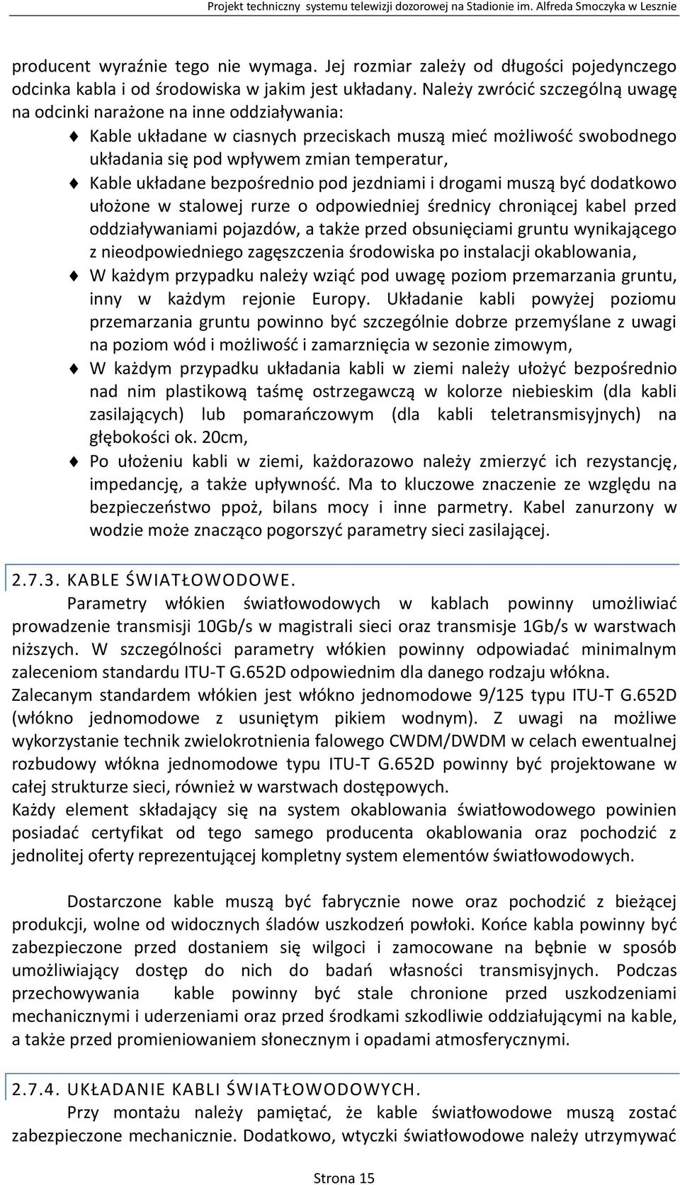 układane bezpośrednio pod jezdniami i drogami muszą być dodatkowo ułożone w stalowej rurze o odpowiedniej średnicy chroniącej kabel przed oddziaływaniami pojazdów, a także przed obsunięciami gruntu