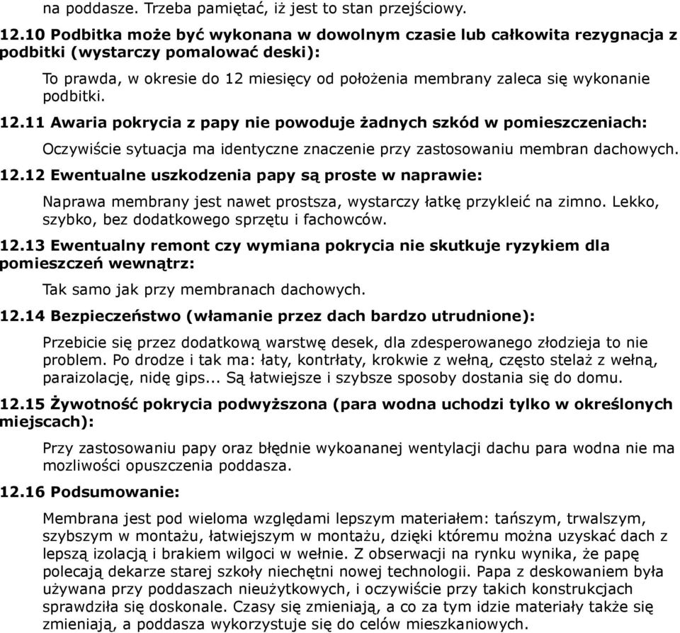 podbitki. 12.11 Awaria pokrycia z papy nie powoduje żadnych szkód w pomieszczeniach: Oczywiście sytuacja ma identyczne znaczenie przy zastosowaniu membran dachowych. 12.12 Ewentualne uszkodzenia papy są proste w naprawie: Naprawa membrany jest nawet prostsza, wystarczy łatkę przykleić na zimno.