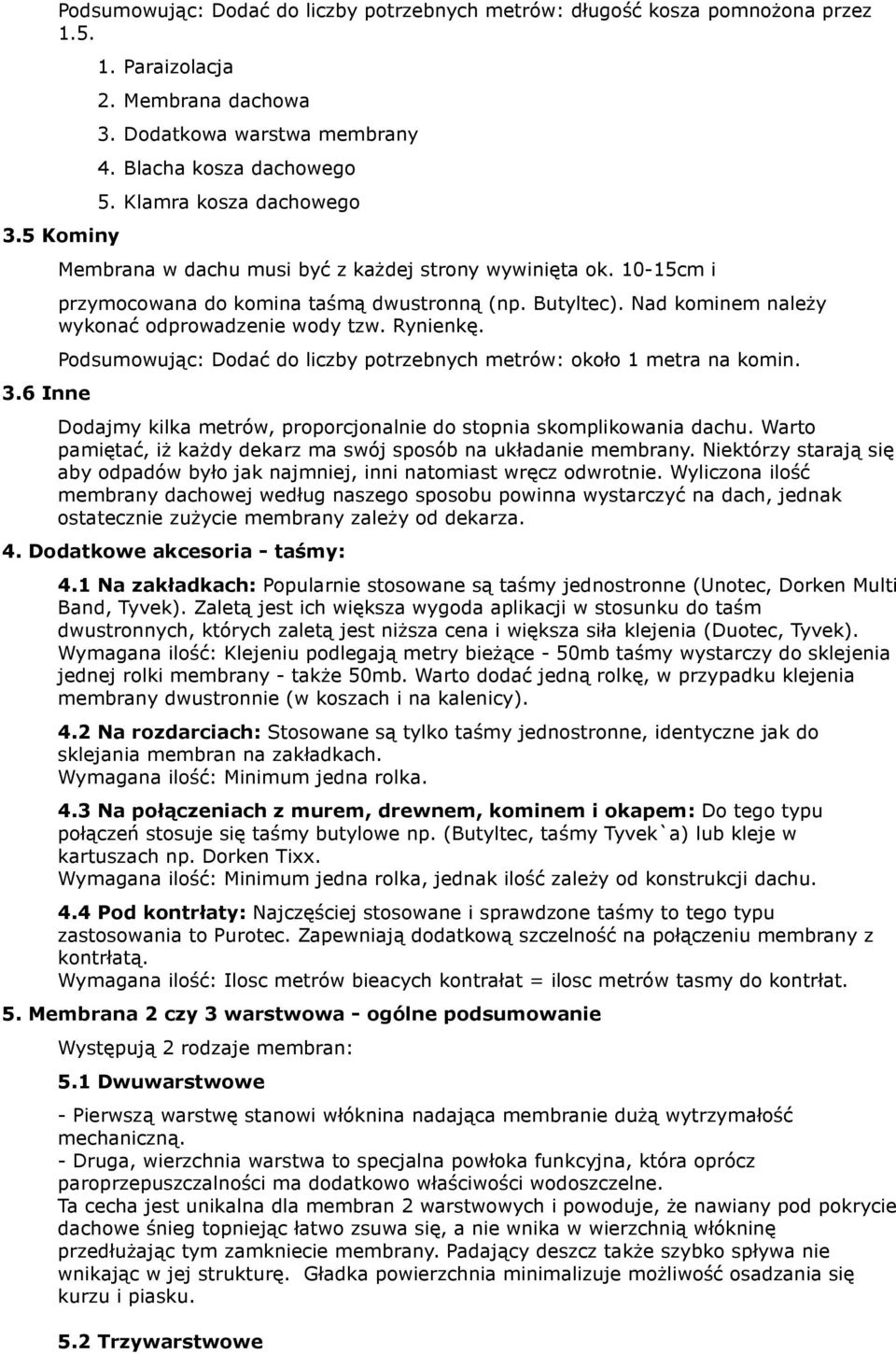 Rynienkę. Podsumowując: Dodać do liczby potrzebnych metrów: około 1 metra na komin. Dodajmy kilka metrów, proporcjonalnie do stopnia skomplikowania dachu.