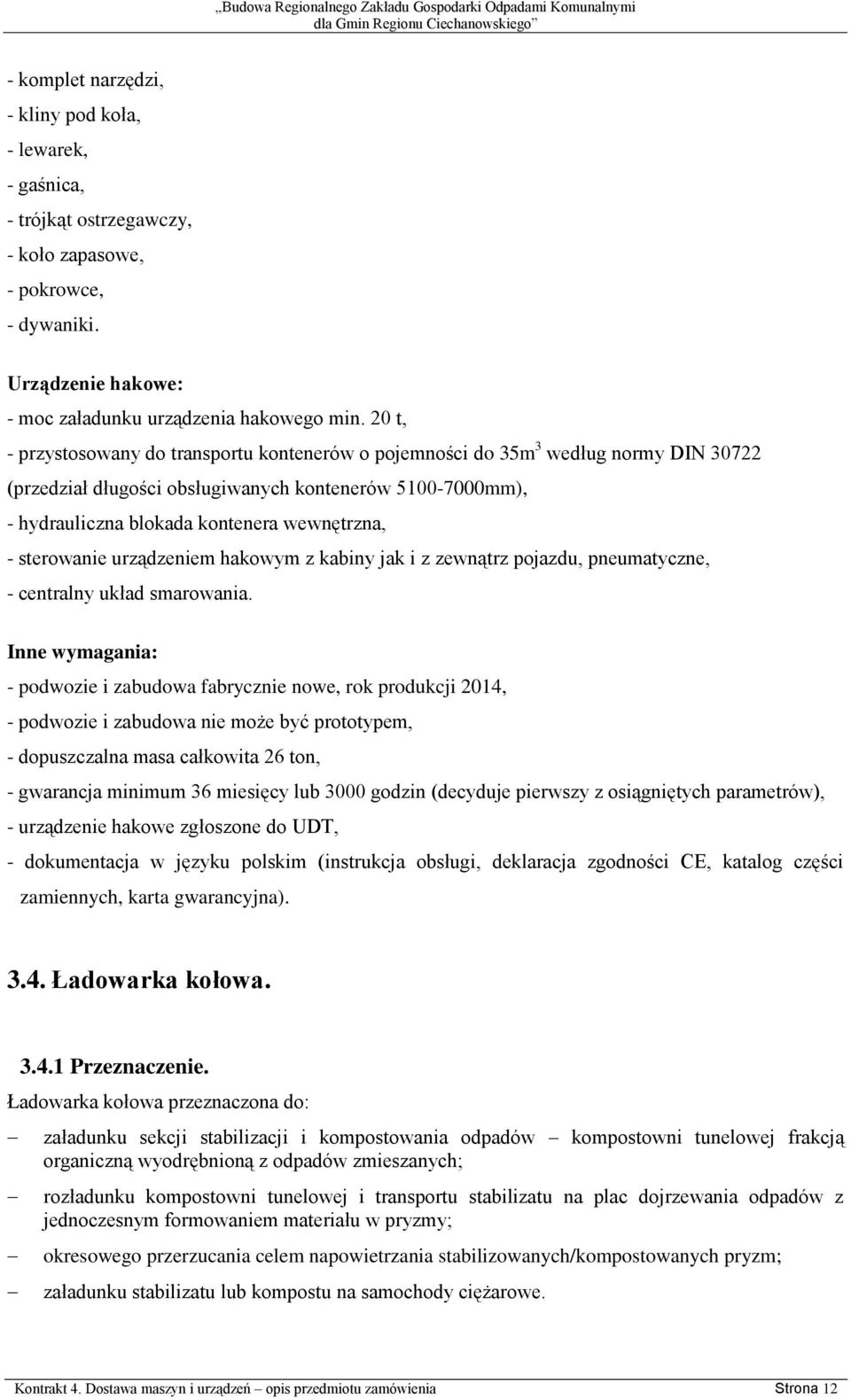 sterowanie urządzeniem hakowym z kabiny jak i z zewnątrz pojazdu, pneumatyczne, - centralny układ smarowania.