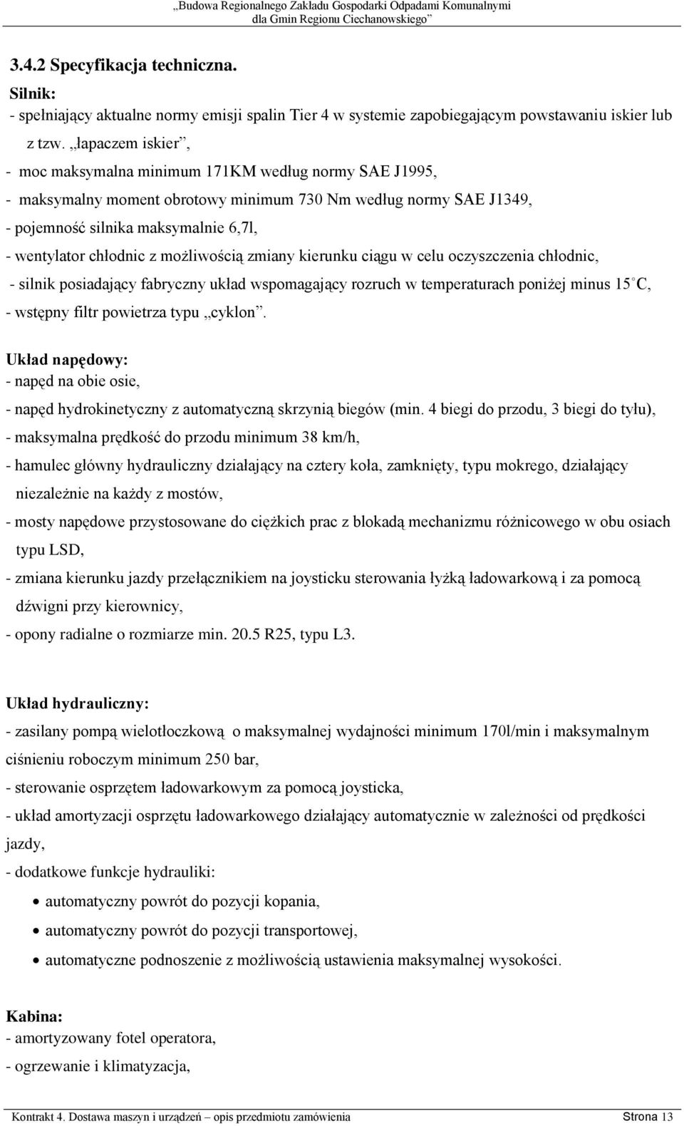 z możliwością zmiany kierunku ciągu w celu oczyszczenia chłodnic, - silnik posiadający fabryczny układ wspomagający rozruch w temperaturach poniżej minus 15 C, - wstępny filtr powietrza typu cyklon.